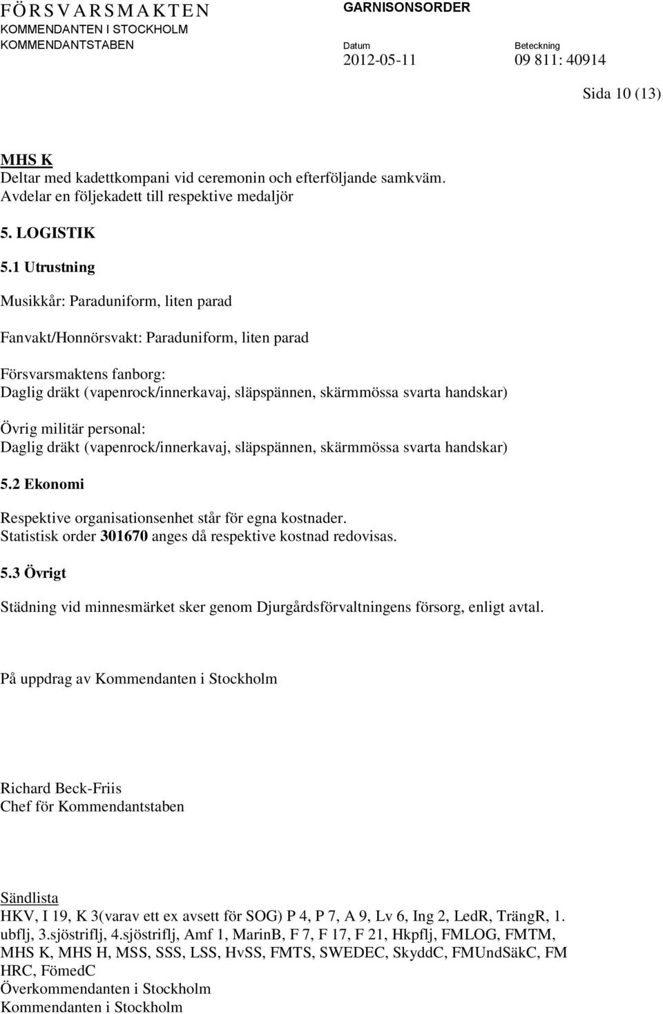 Övrig militär personal: Daglig dräkt (vapenrock/innerkavaj, släpspännen, skärmmössa svarta handskar) 5.2 Ekonomi Respektive organisationsenhet står för egna kostnader.