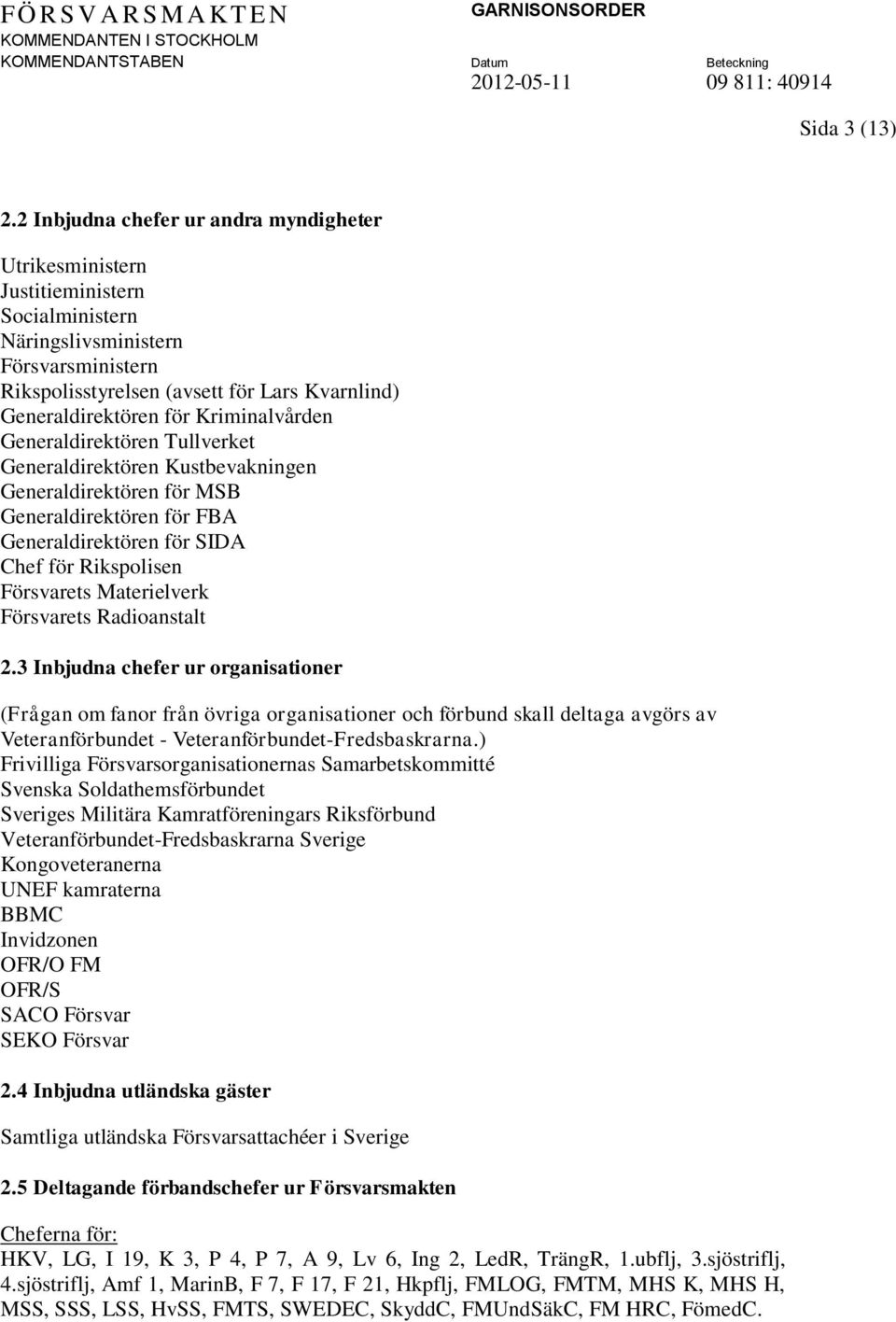 Kriminalvården Generaldirektören Tullverket Generaldirektören Kustbevakningen Generaldirektören för MSB Generaldirektören för FBA Generaldirektören för SIDA Chef för Rikspolisen Försvarets