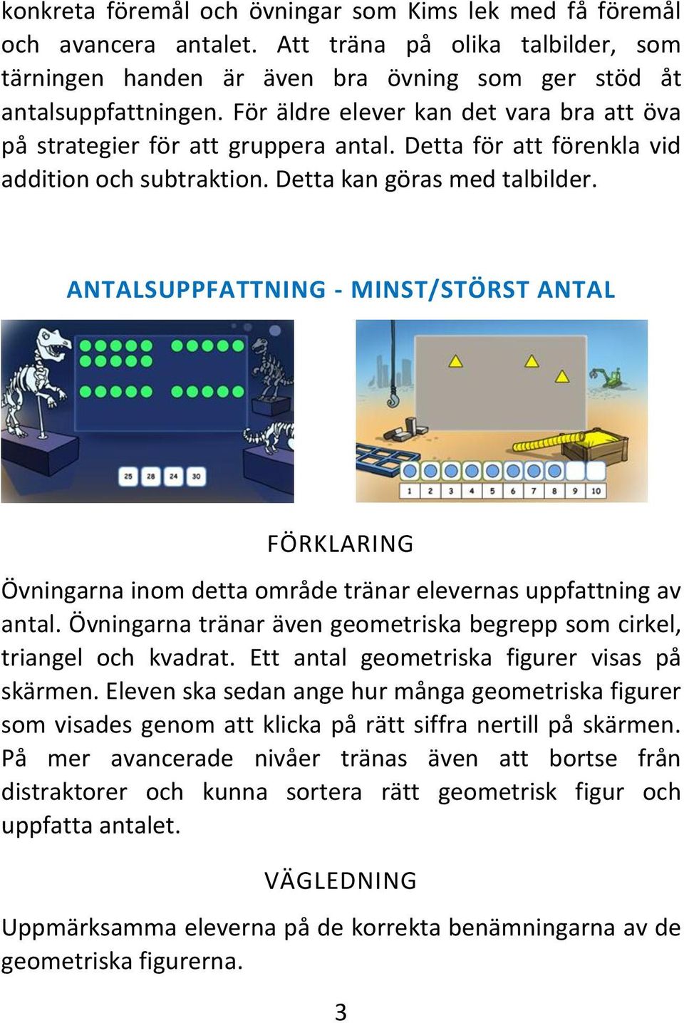 ANTALSUPPFATTNING - MINST/STÖRST ANTAL Övningarna inom detta område tränar elevernas uppfattning av antal. Övningarna tränar även geometriska begrepp som cirkel, triangel och kvadrat.