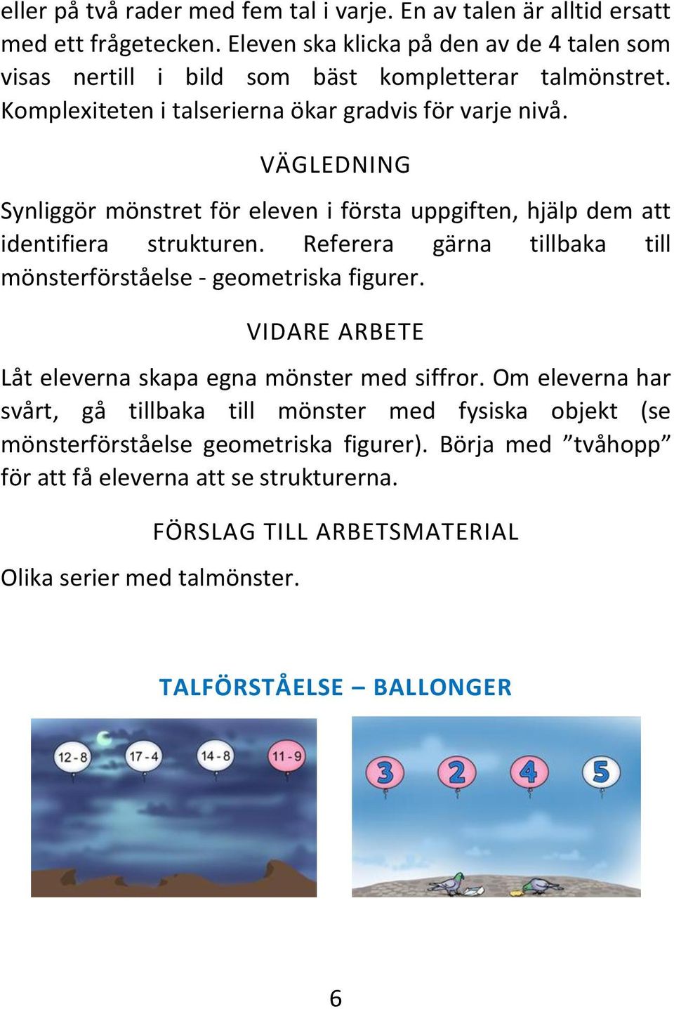 VÄGLEDNING Synliggör mönstret för eleven i första uppgiften, hjälp dem att identifiera strukturen. Referera gärna tillbaka till mönsterförståelse - geometriska figurer.