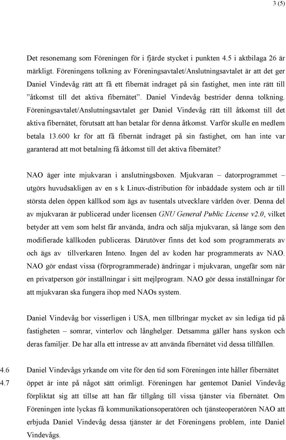 Daniel Vindevåg bestrider denna tolkning. Föreningsavtalet/Anslutningsavtalet ger Daniel Vindevåg rätt till åtkomst till det aktiva fibernätet, förutsatt att han betalar för denna åtkomst.