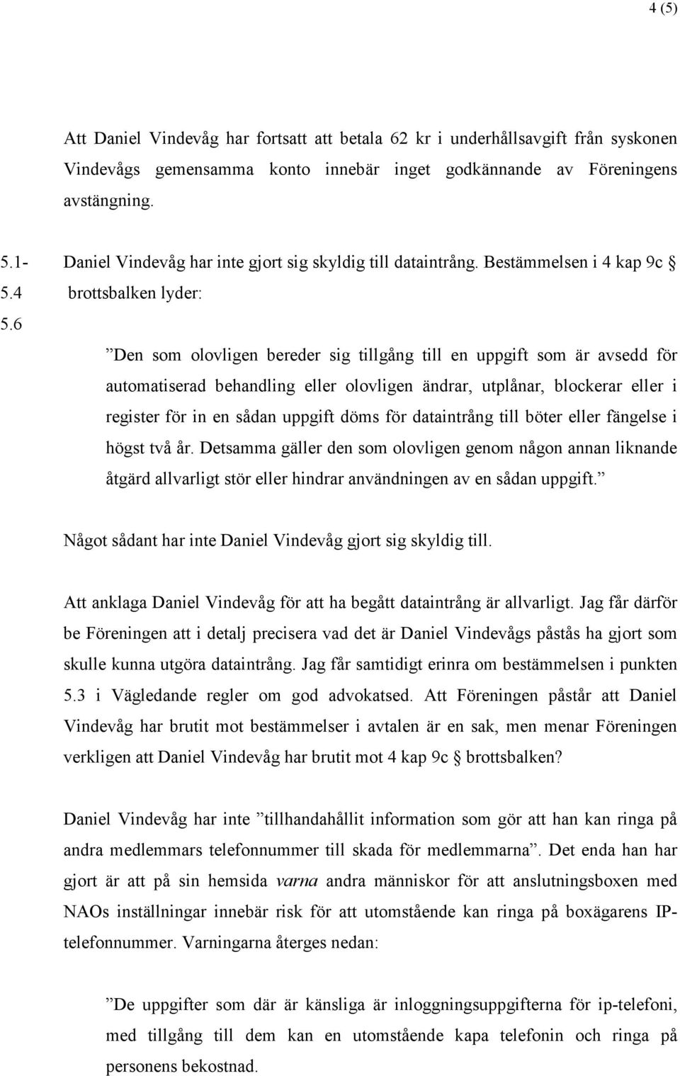 6 Den som olovligen bereder sig tillgång till en uppgift som är avsedd för automatiserad behandling eller olovligen ändrar, utplånar, blockerar eller i register för in en sådan uppgift döms för