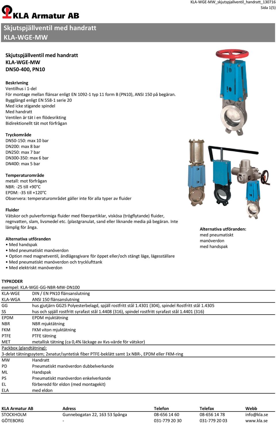 max 7 bar DN300-350: max 6 bar DN400: max 5 bar Temperaturområde metall: mot förfrågan NBR: -25 till +90 C EPDM: -35 till +120 C Observera: temperaturområdet gäller inte för alla typer av fluider