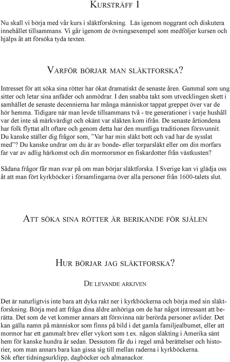 Gammal som ung sitter och letar sina anfäder och anmödrar. I den snabba takt som utvecklingen skett i samhället de senaste decennierna har många människor tappat greppet över var de hör hemma.