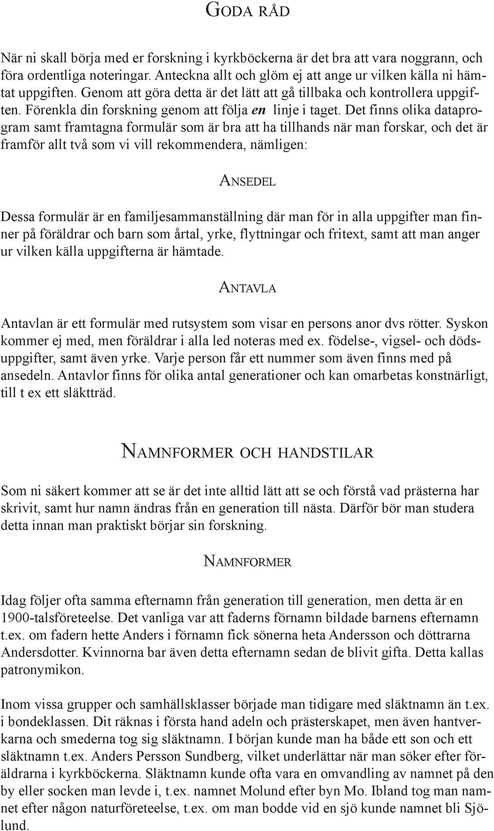 Det finns olika dataprogram samt framtagna formulär som är bra att ha tillhands när man forskar, och det är framför allt två som vi vill rekommendera, nämligen: ANSEDEL Dessa formulär är en