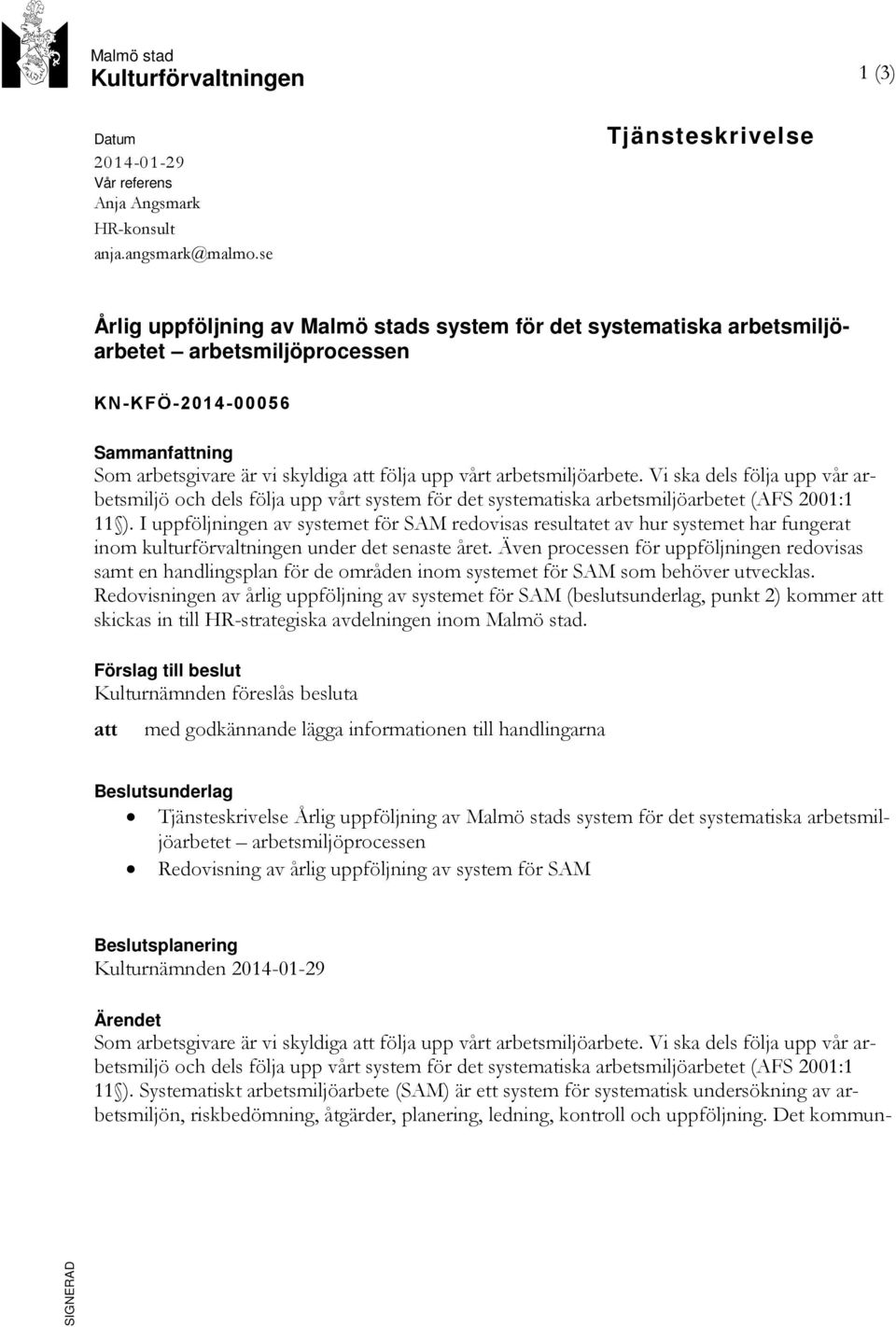 vårt arbetsmiljöarbete. Vi ska dels följa upp vår arbetsmiljö och dels följa upp vårt system för det systematiska arbetsmiljöarbetet (AFS 2001:1 11 ).