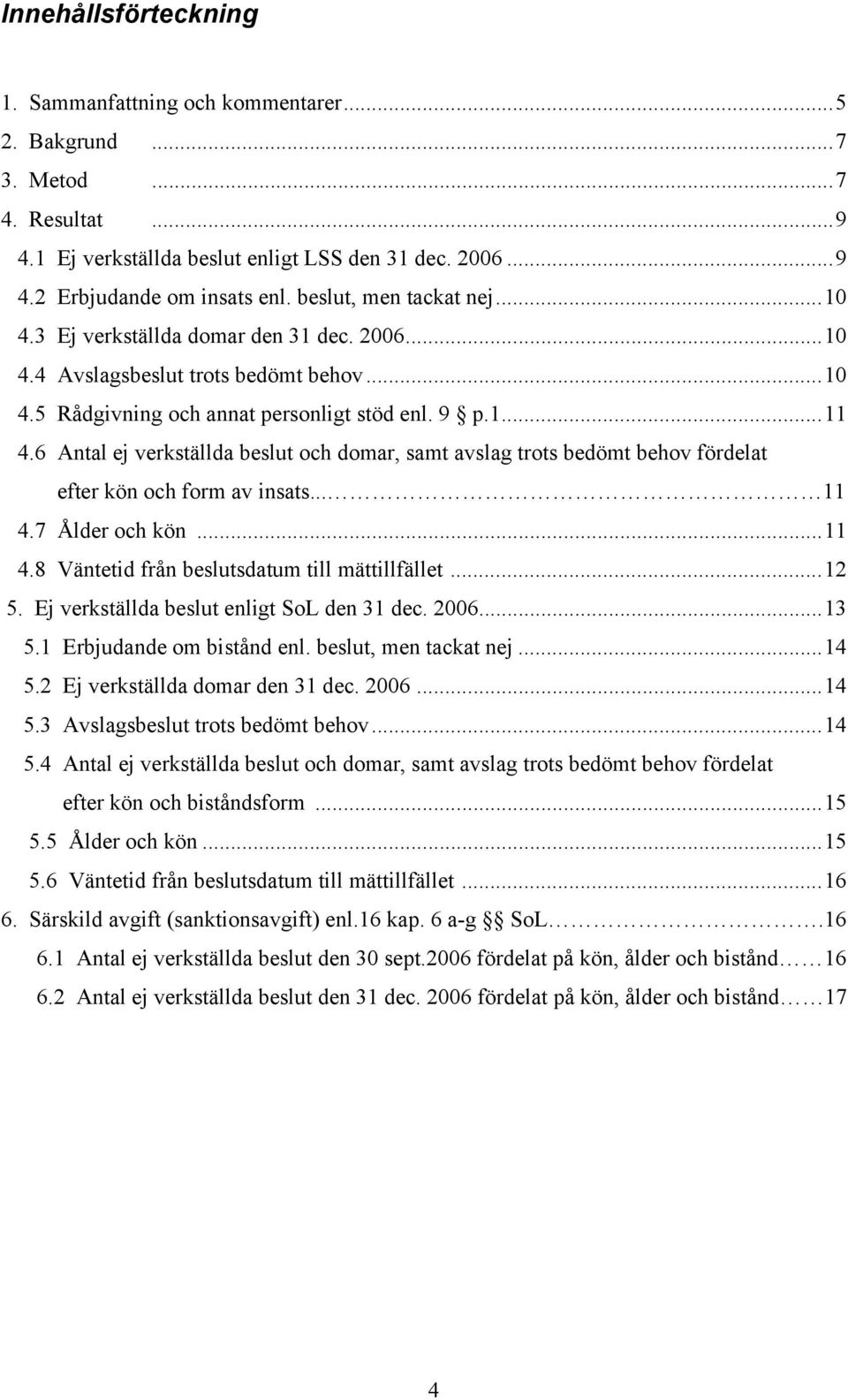 6 Antal ej verkställda beslut och domar, samt avslag trots bedömt behov fördelat efter kön och form av insats... 11 4.7 Ålder och kön...11 4.8 Väntetid från beslutsdatum till mättillfället...12 5.