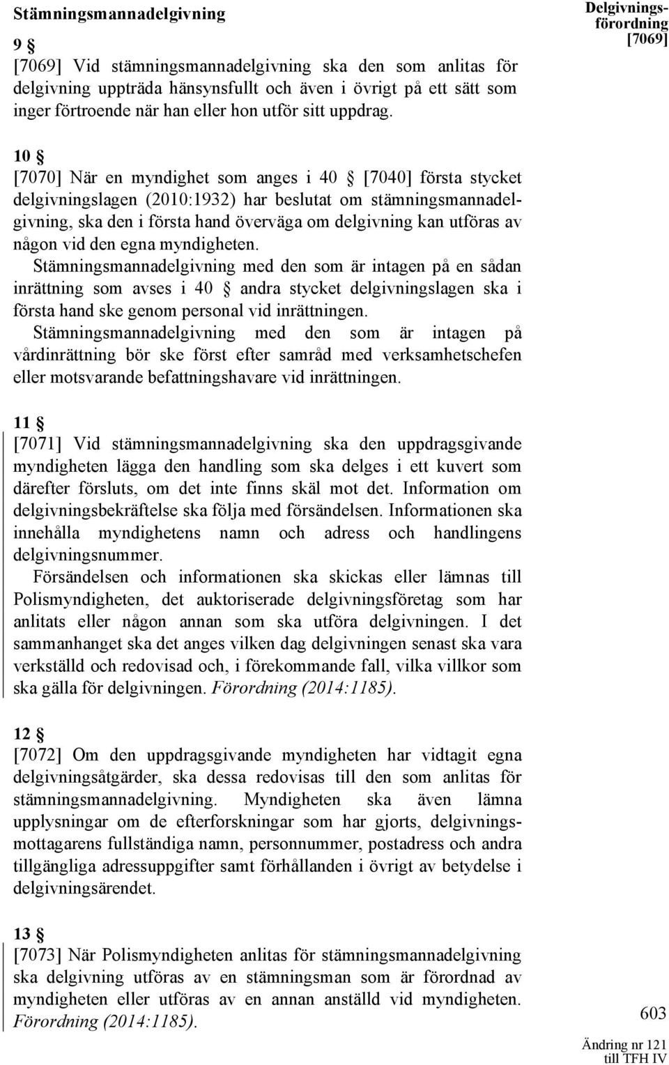 Delgivningsförordning [7069] 10 [7070] När en myndighet som anges i 40 [7040] första stycket delgivningslagen (2010:1932) har beslutat om stämningsmannadelgivning, ska den i första hand överväga om