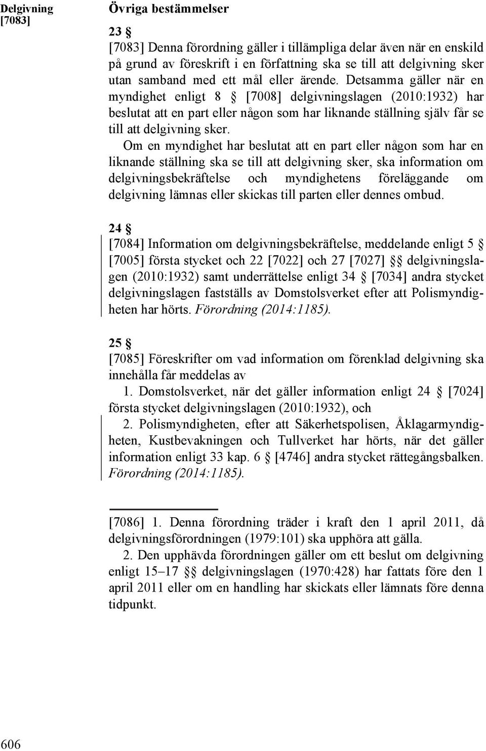 Detsamma gäller när en myndighet enligt 8 [7008] delgivningslagen (2010:1932) har beslutat att en part eller någon som har liknande ställning själv får se till att delgivning sker.