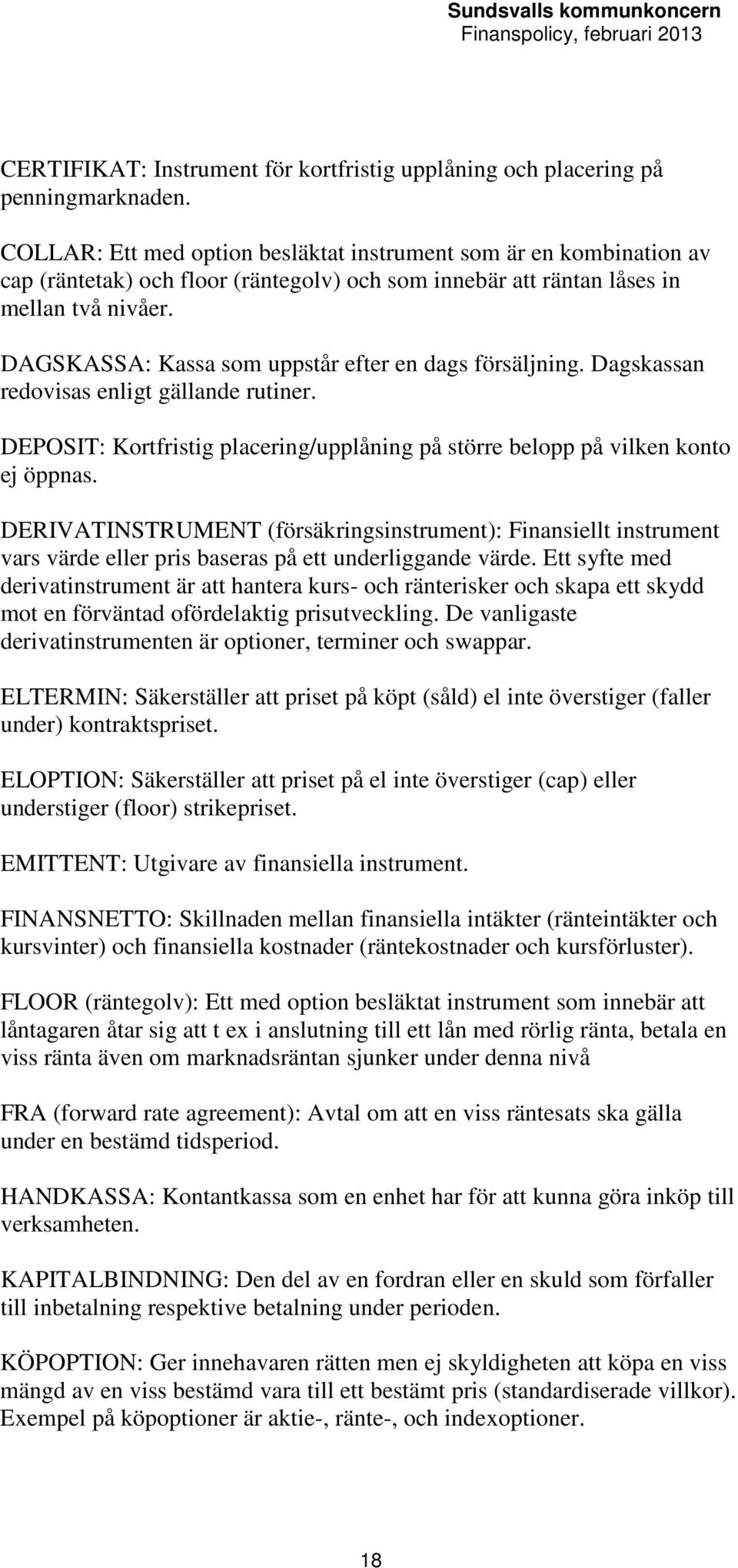 DAGSKASSA: Kassa som uppstår efter en dags försäljning. Dagskassan redovisas enligt gällande rutiner. DEPOSIT: Kortfristig placering/upplåning på större belopp på vilken konto ej öppnas.