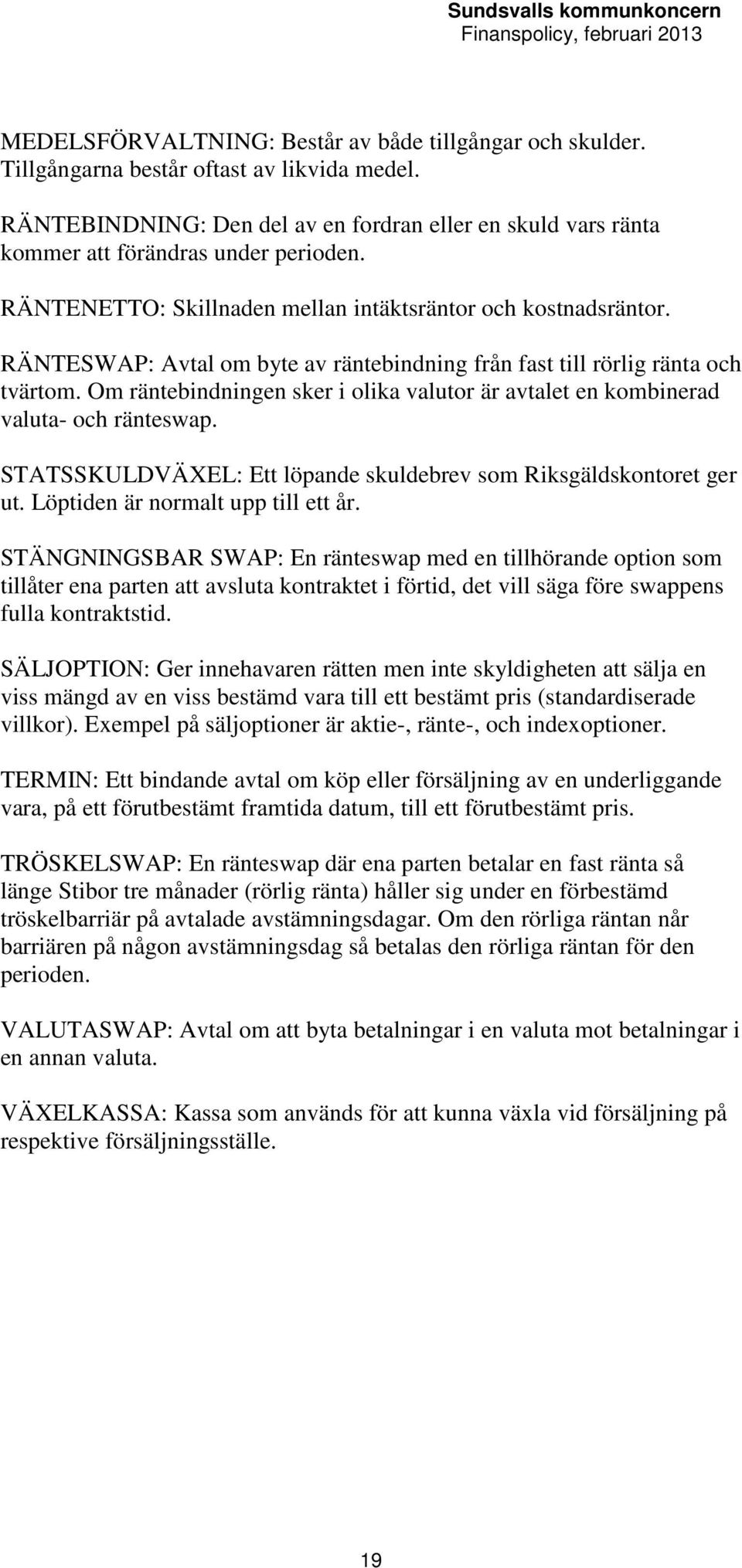 RÄNTESWAP: Avtal om byte av räntebindning från fast till rörlig ränta och tvärtom. Om räntebindningen sker i olika valutor är avtalet en kombinerad valuta- och ränteswap.