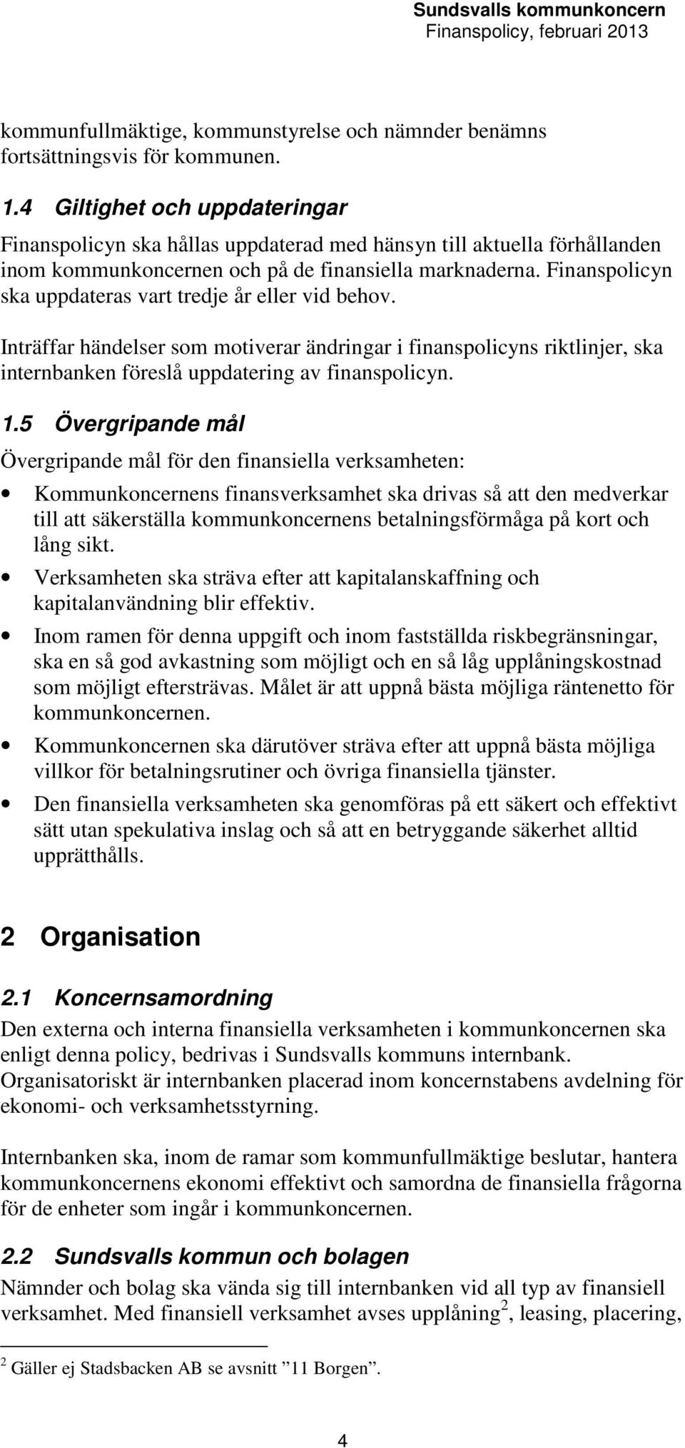 Finanspolicyn ska uppdateras vart tredje år eller vid behov. Inträffar händelser som motiverar ändringar i finanspolicyns riktlinjer, ska internbanken föreslå uppdatering av finanspolicyn. 1.