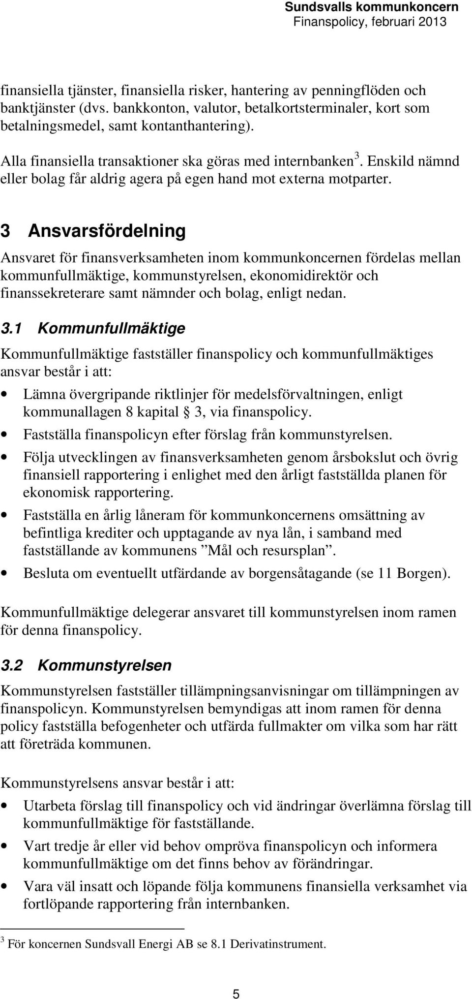 3 Ansvarsfördelning Ansvaret för finansverksamheten inom kommunkoncernen fördelas mellan kommunfullmäktige, kommunstyrelsen, ekonomidirektör och finanssekreterare samt nämnder och bolag, enligt nedan.