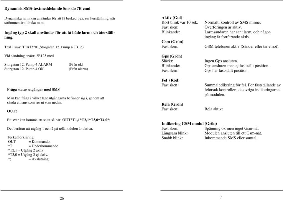 Pump 4 OK (Från alarm) Fråga status utgångar med SMS Man kan fråga i vilket läge utgångarna befinner sig i, genom att sända ett sms som ser ut som nedan. OUT?