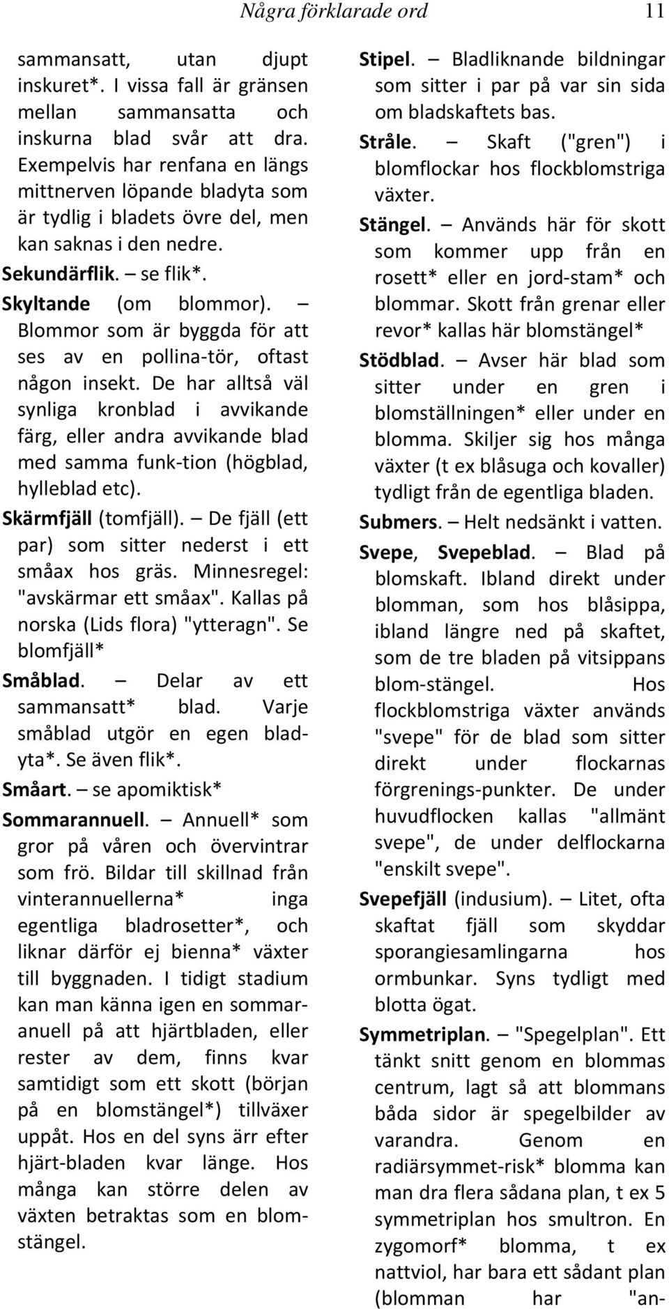 Blommor som är byggda för att ses av en pollina tör, oftast någon insekt. De har alltså väl synliga kronblad i avvikande färg, eller andra avvikande blad med samma funk tion (högblad, hylleblad etc).