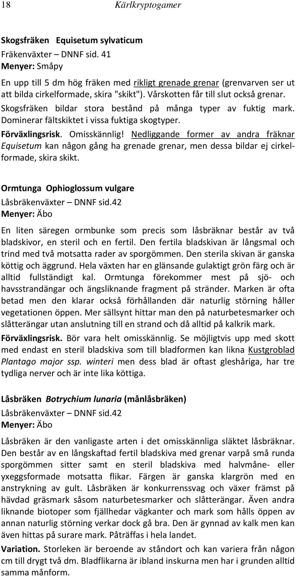 Nedliggande former av andra fräknar Equisetum kan någon gång ha grenade grenar, men dessa bildar ej cirkelformade, skira skikt. Ormtunga Ophioglossum vulgare Låsbräkenväxter DNNF sid.