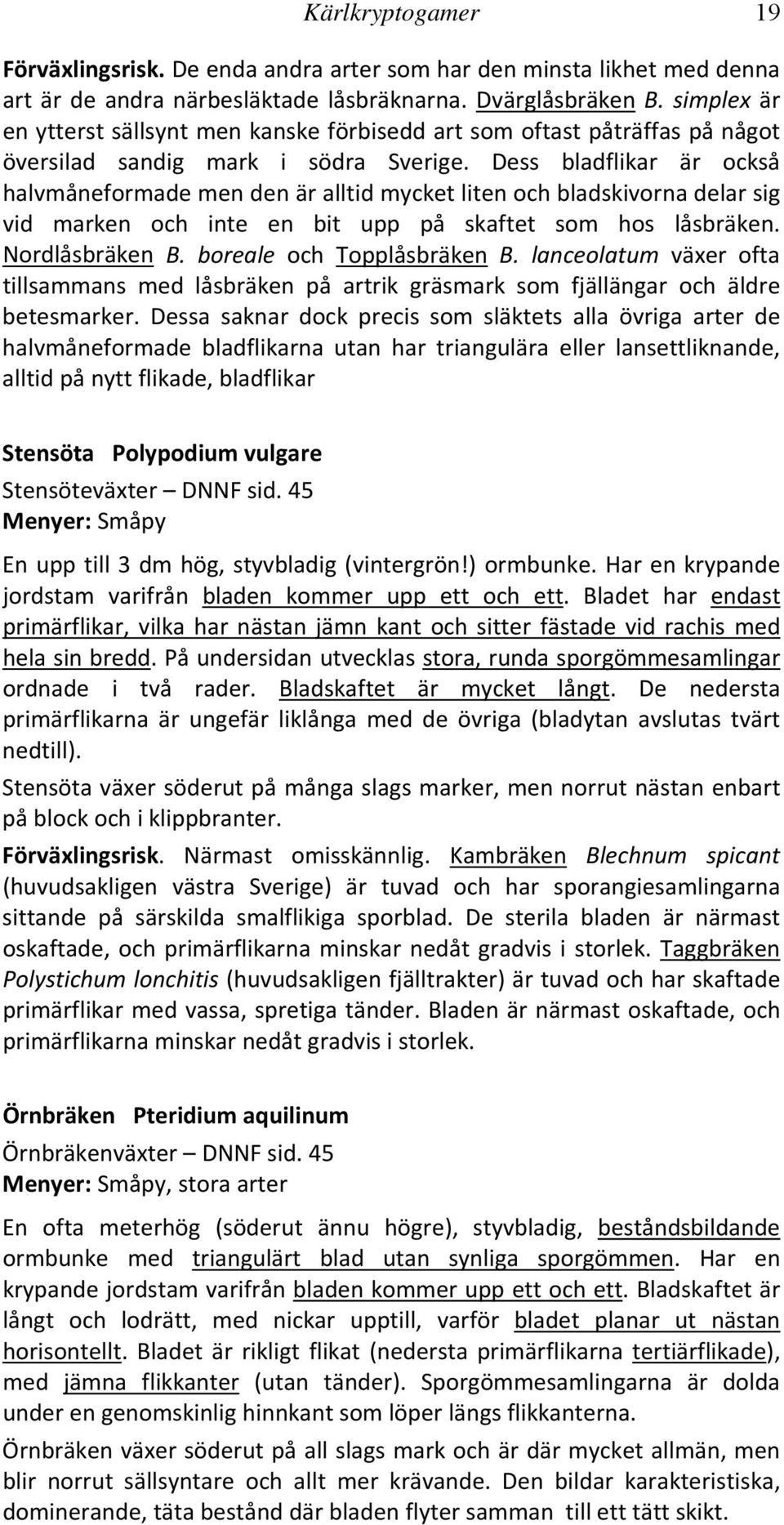 Dess bladflikar är också halvmåneformade men den är alltid mycket liten och bladskivorna delar sig vid marken och inte en bit upp på skaftet som hos låsbräken. Nordlåsbräken B.