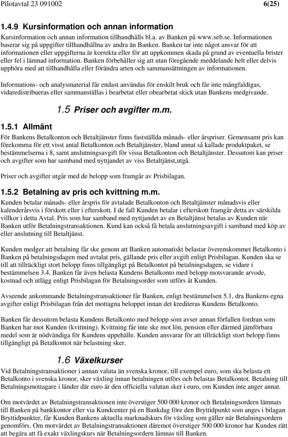 Banken tar inte något ansvar för att informationen eller uppgifterna är korrekta eller för att uppkommen skada på grund av eventuella brister eller fel i lämnad information.