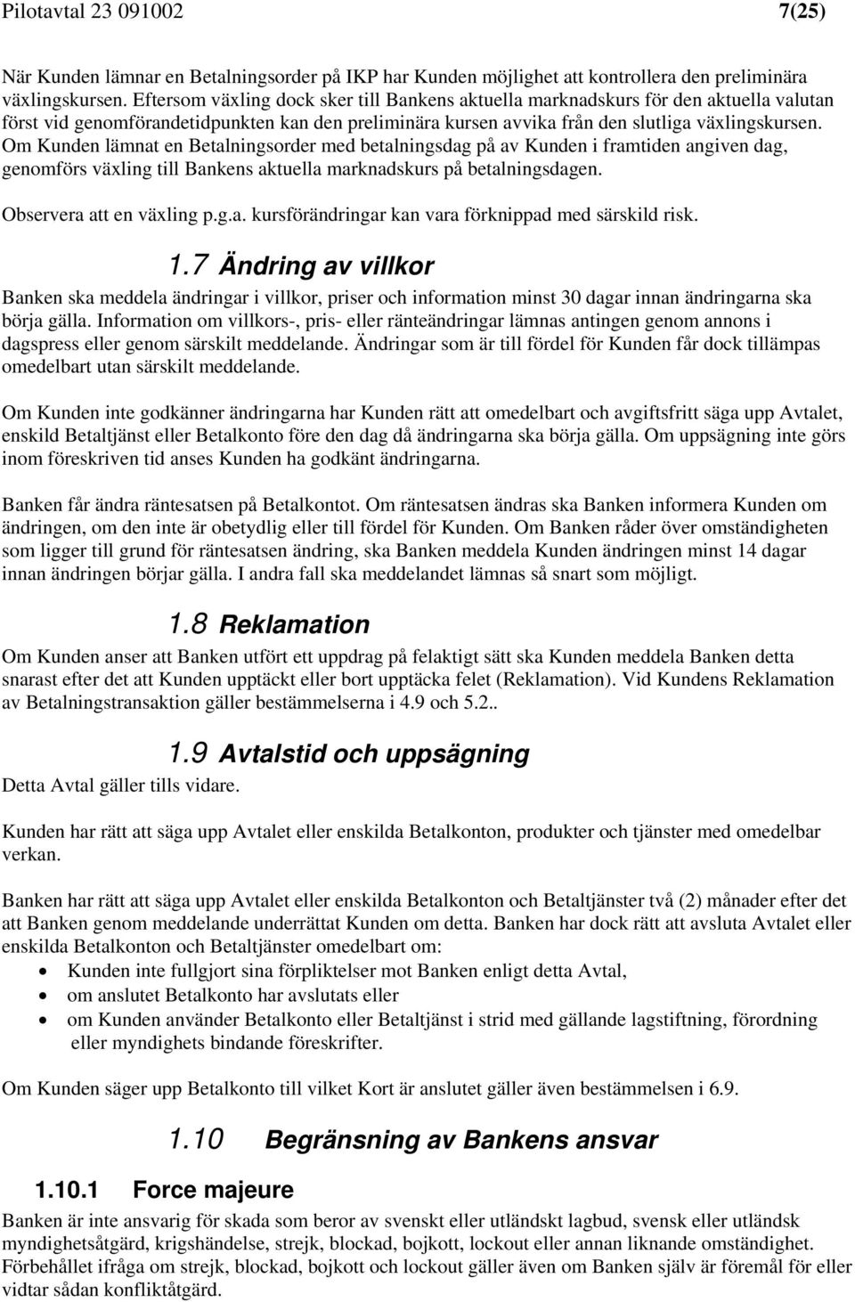 Om Kunden lämnat en Betalningsorder med betalningsdag på av Kunden i framtiden angiven dag, genomförs växling till Bankens aktuella marknadskurs på betalningsdagen. Observera att en växling p.g.a. kursförändringar kan vara förknippad med särskild risk.