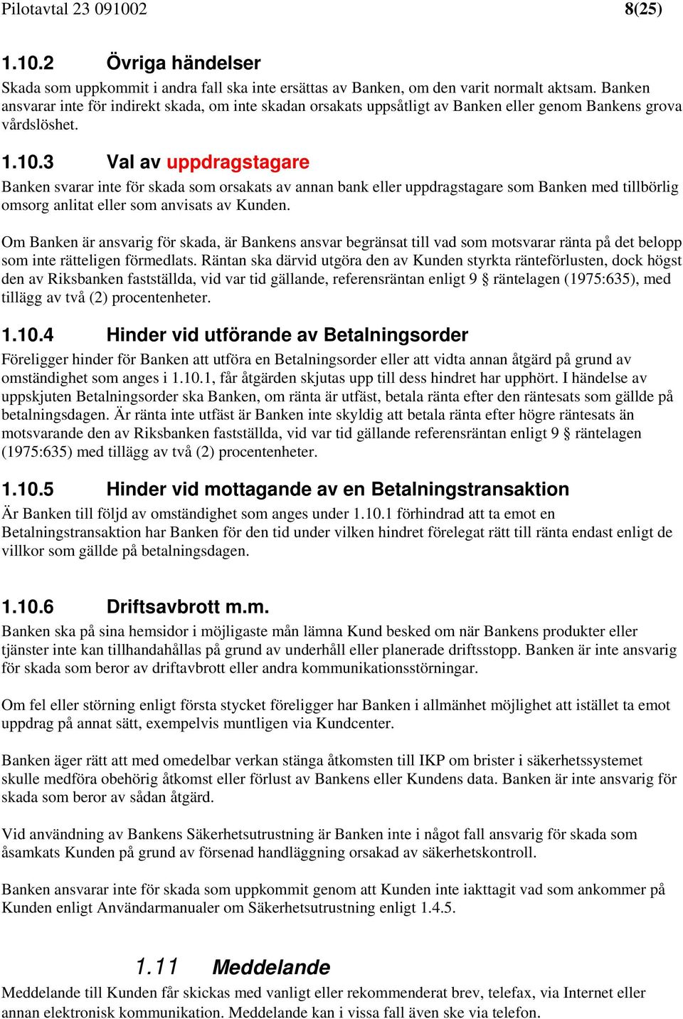 3 Val av uppdragstagare Banken svarar inte för skada som orsakats av annan bank eller uppdragstagare som Banken med tillbörlig omsorg anlitat eller som anvisats av Kunden.