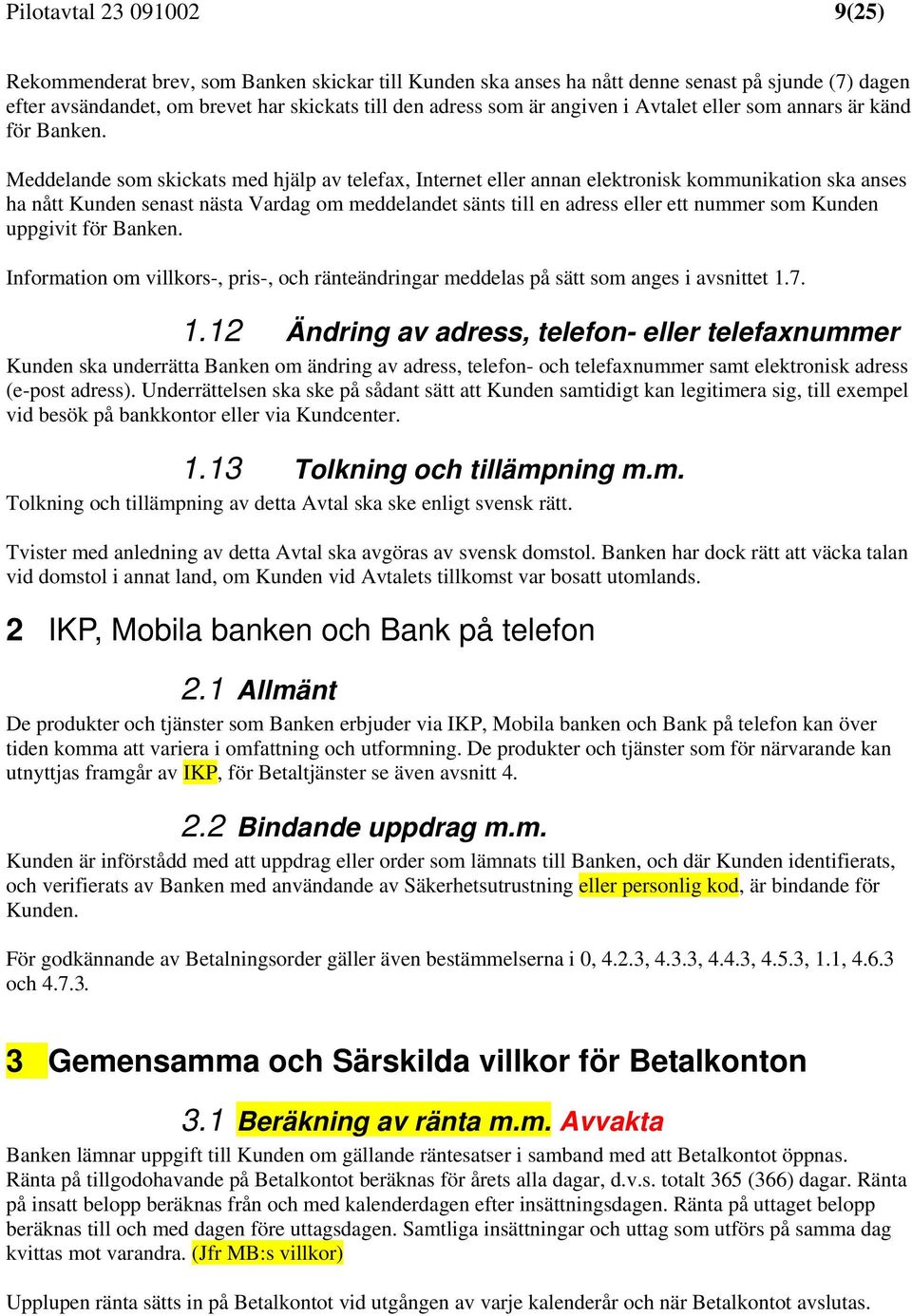 Meddelande som skickats med hjälp av telefax, Internet eller annan elektronisk kommunikation ska anses ha nått Kunden senast nästa Vardag om meddelandet sänts till en adress eller ett nummer som