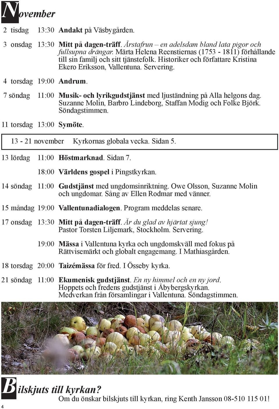 7 söndag 11:00 Musik- och lyrikgudstjänst med ljuständning på Alla helgons dag. Suzanne Molin, Barbro Lindeborg, Staffan Modig och Folke Björk. Söndagstimmen. 11 torsdag 13:00 Symöte.