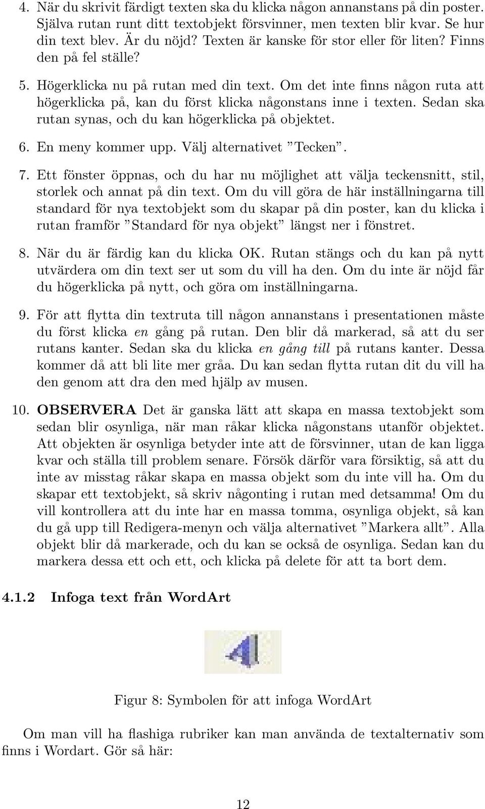 Om det inte finns någon ruta att högerklicka på, kan du först klicka någonstans inne i texten. Sedan ska rutan synas, och du kan högerklicka på objektet. 6. En meny kommer upp.