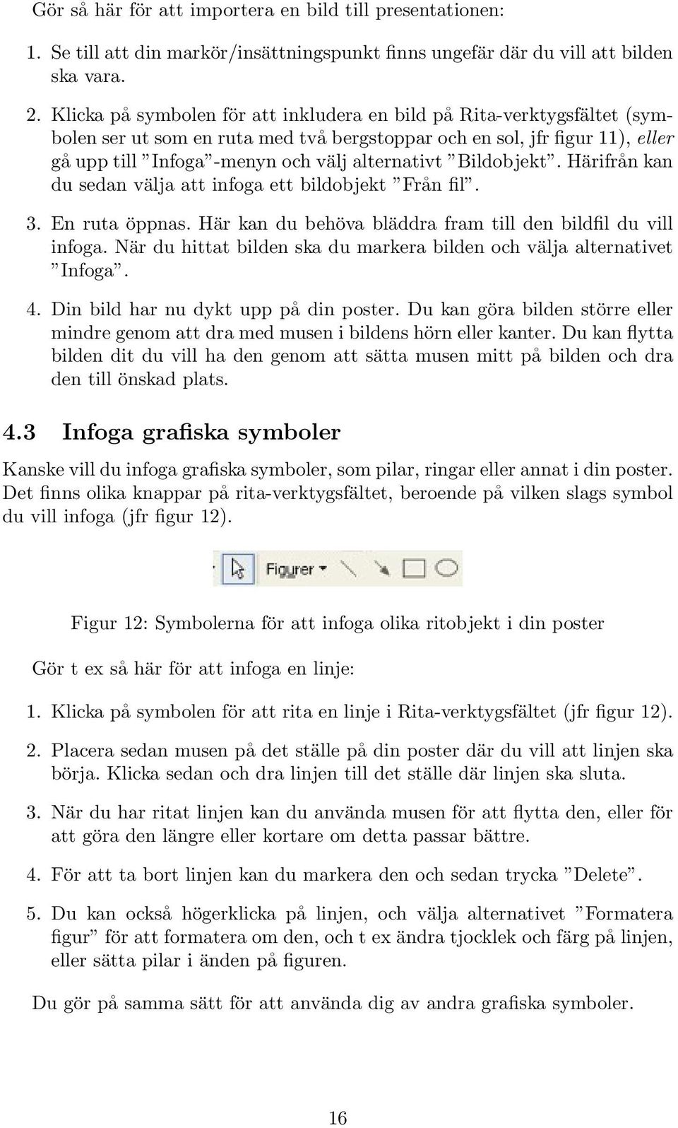 Bildobjekt. Härifrån kan du sedan välja att infoga ett bildobjekt Från fil. 3. En ruta öppnas. Här kan du behöva bläddra fram till den bildfil du vill infoga.