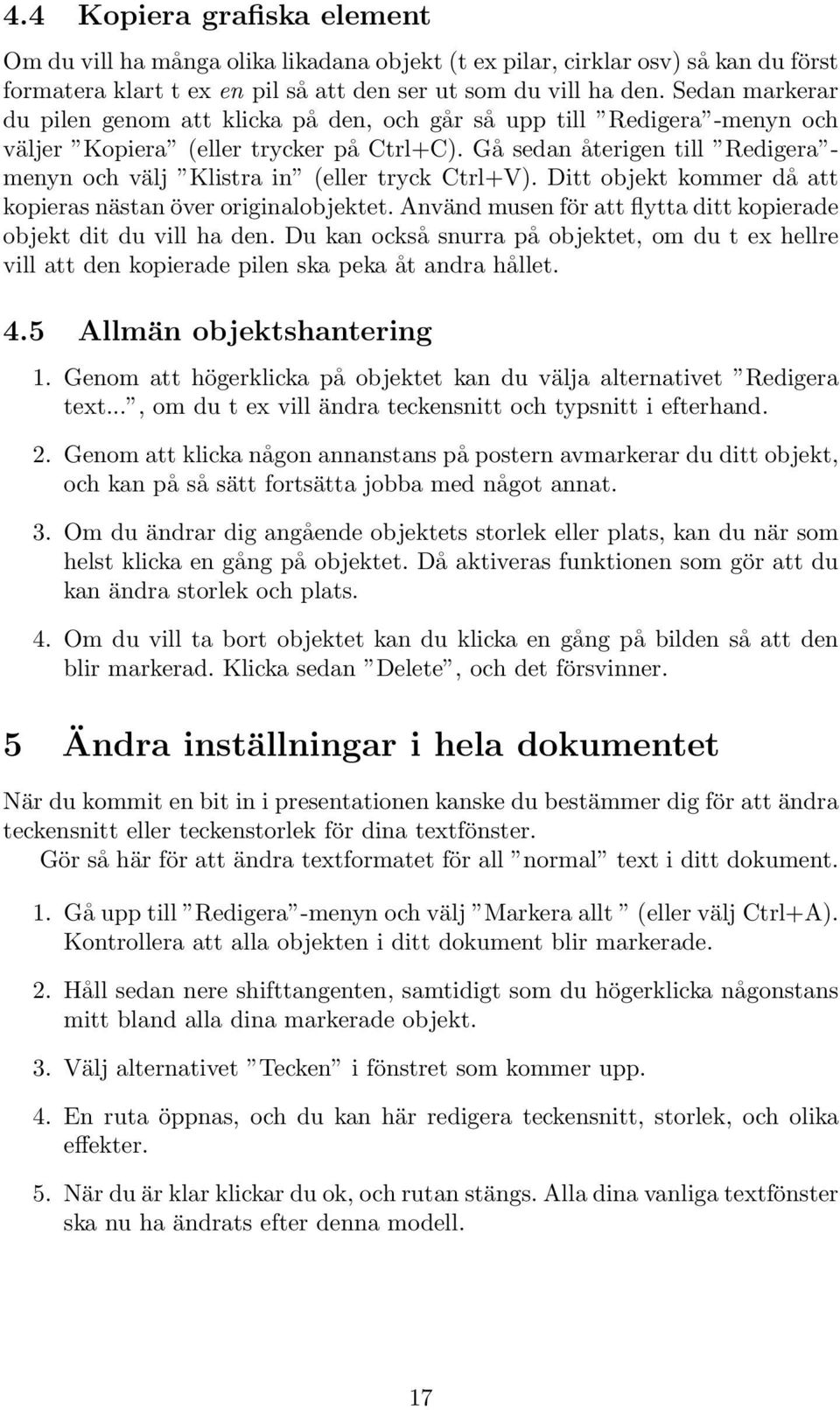 Gå sedan återigen till Redigera - menyn och välj Klistra in (eller tryck Ctrl+V). Ditt objekt kommer då att kopieras nästan över originalobjektet.