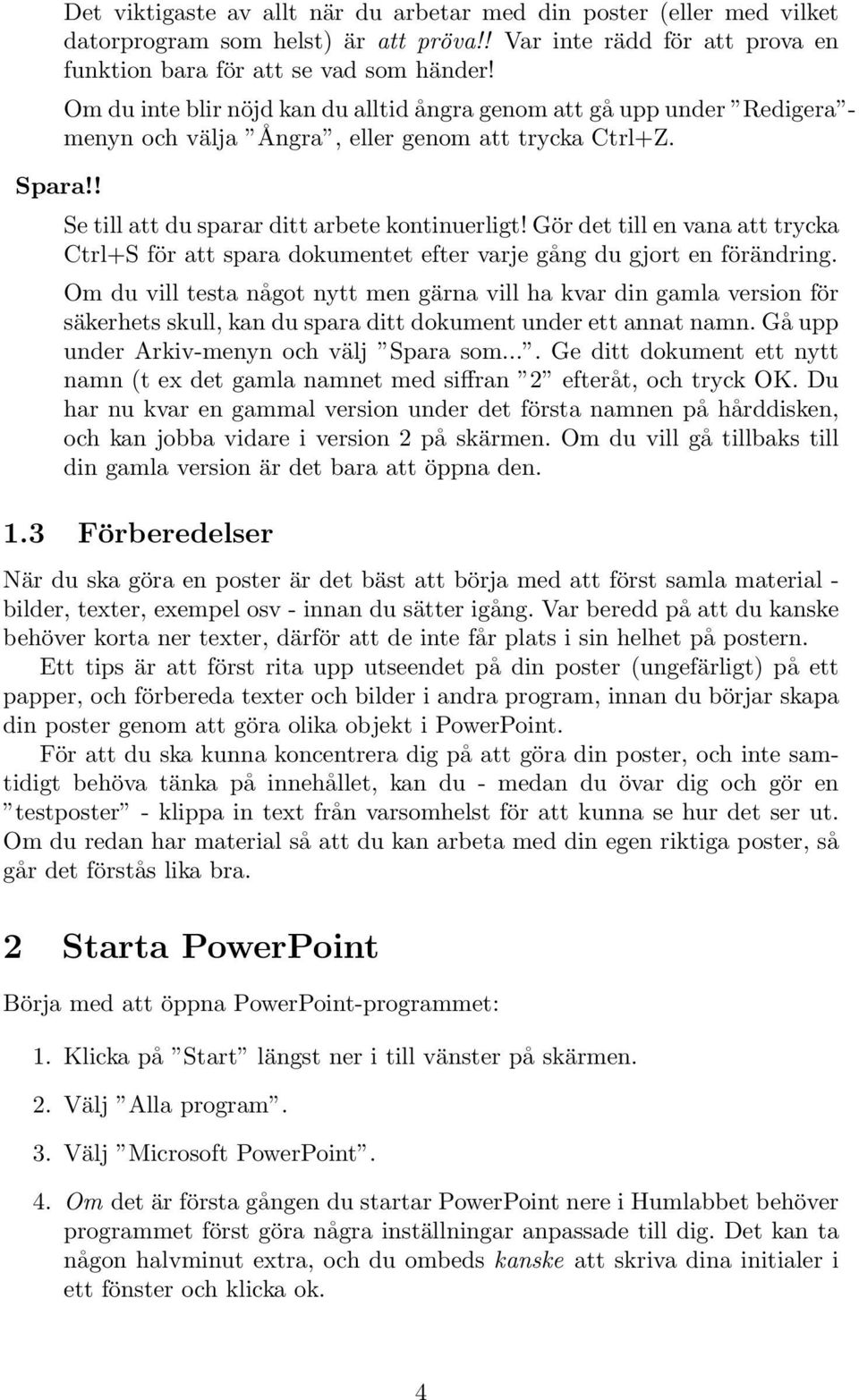 Gör det till en vana att trycka Ctrl+S för att spara dokumentet efter varje gång du gjort en förändring.