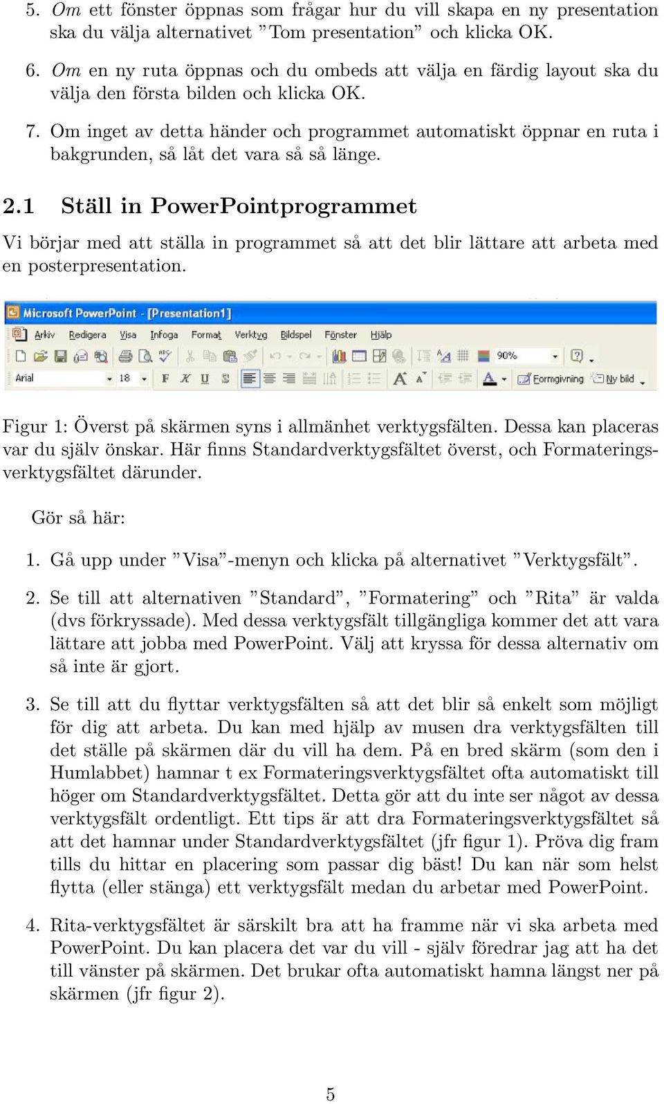 Om inget av detta händer och programmet automatiskt öppnar en ruta i bakgrunden, så låt det vara så så länge. 2.