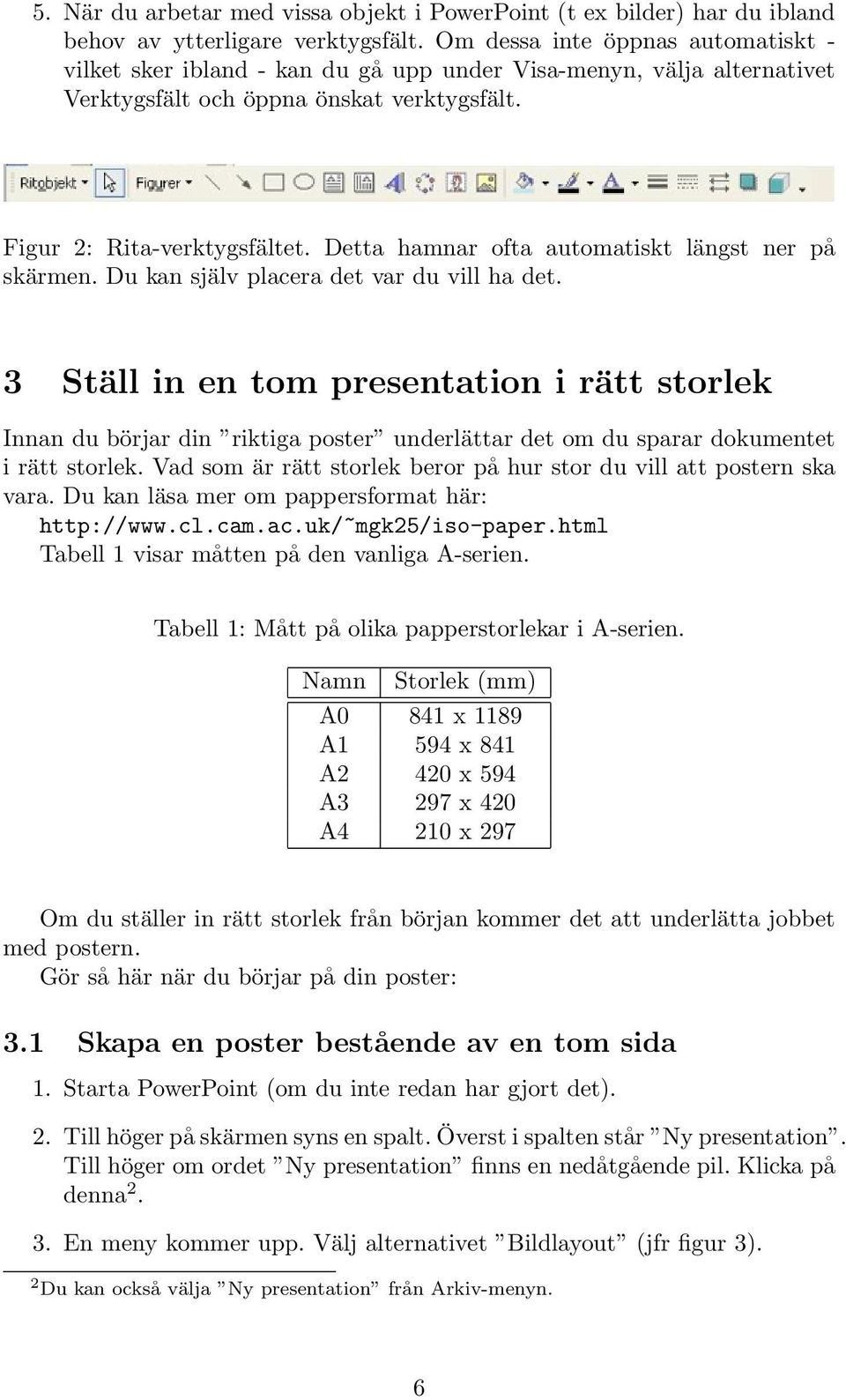 Detta hamnar ofta automatiskt längst ner på skärmen. Du kan själv placera det var du vill ha det.