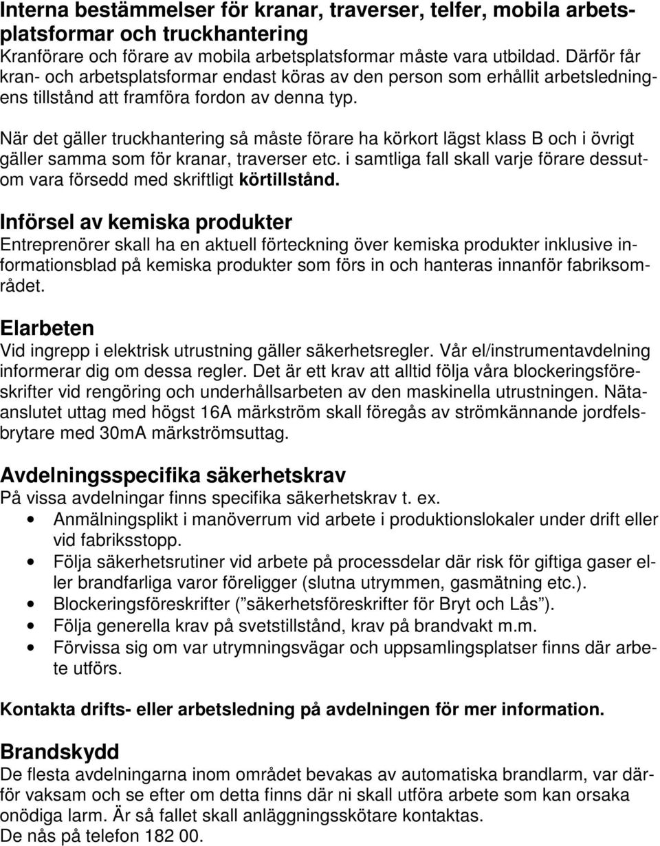 När det gäller truckhantering så måste förare ha körkort lägst klass B och i övrigt gäller samma som för kranar, traverser etc.