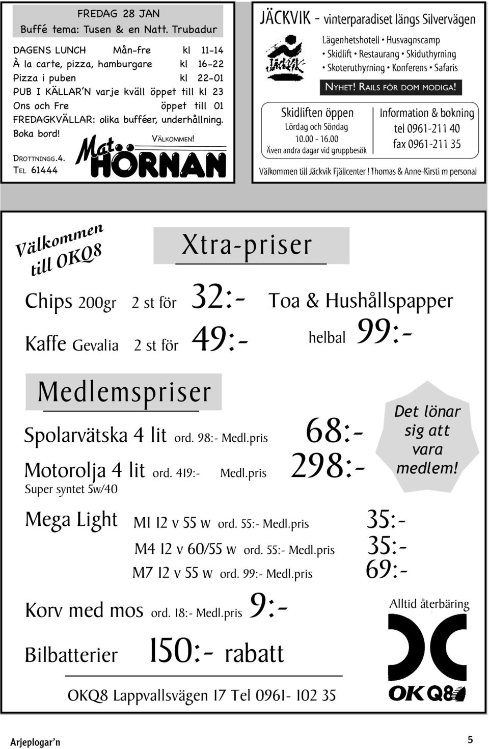 bufféer, underhållning. Boka bord! DROTTNINGG.4. TEL 61444 VÄLKOMMEN! JÄCKVIK - vinterparadiset längs Silvervägen Skidliften öppen Lördag och Söndag 10.00-16.