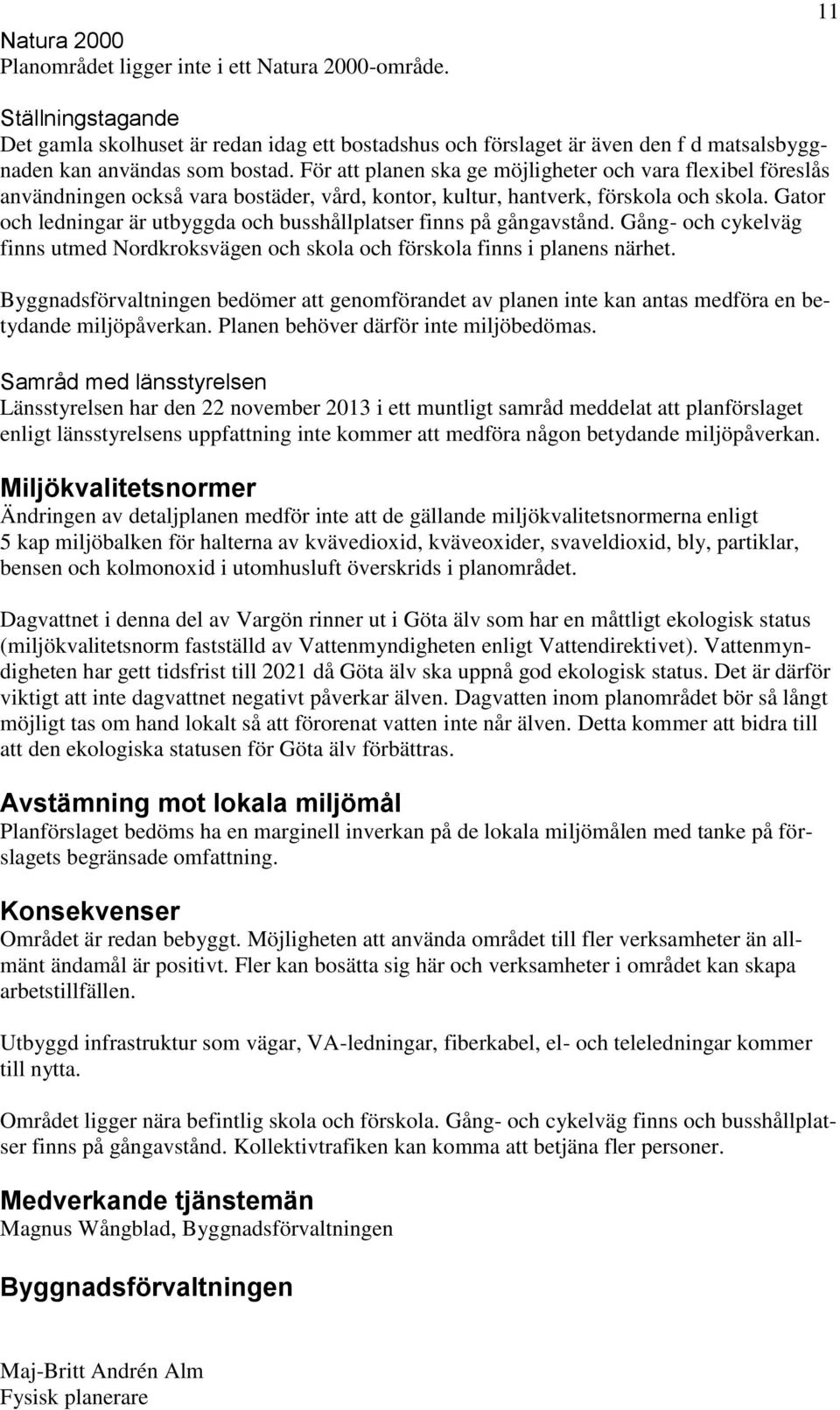 För att planen ska ge möjligheter och vara flexibel föreslås användningen också vara bostäder, vård, kontor, kultur, hantverk, förskola och skola.