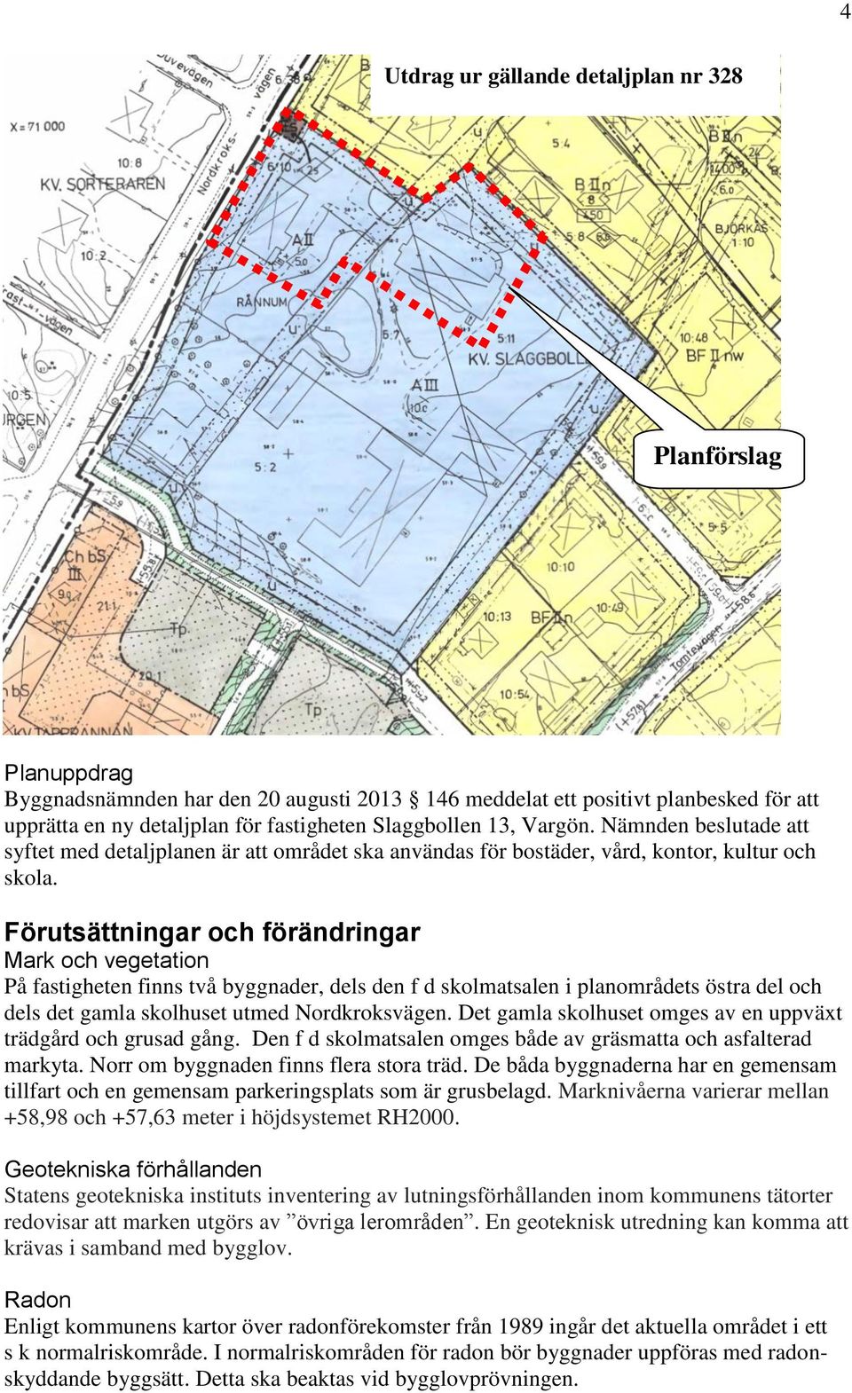 Förutsättningar och förändringar Mark och vegetation På fastigheten finns två byggnader, dels den f d skolmatsalen i planområdets östra del och dels det gamla skolhuset utmed Nordkroksvägen.