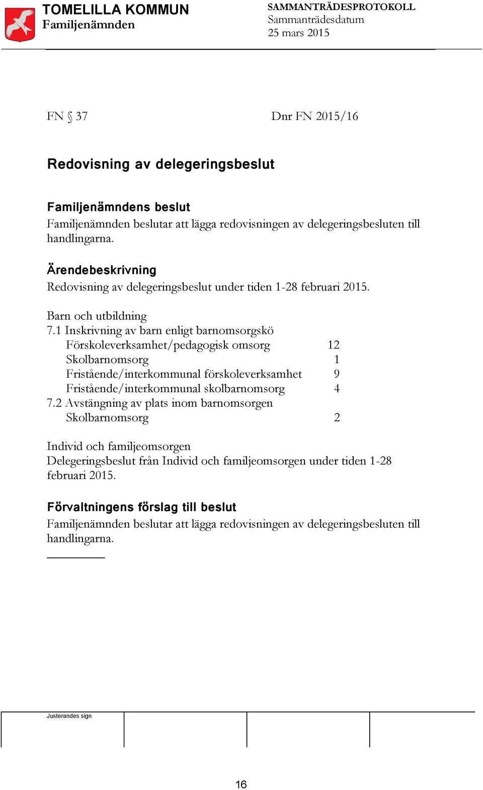 1 Inskrivning av barn enligt barnomsorgskö Förskoleverksamhet/pedagogisk omsorg Skolbarnomsorg Fristående/interkommunal förskoleverksamhet Fristående/interkommunal skolbarnomsorg