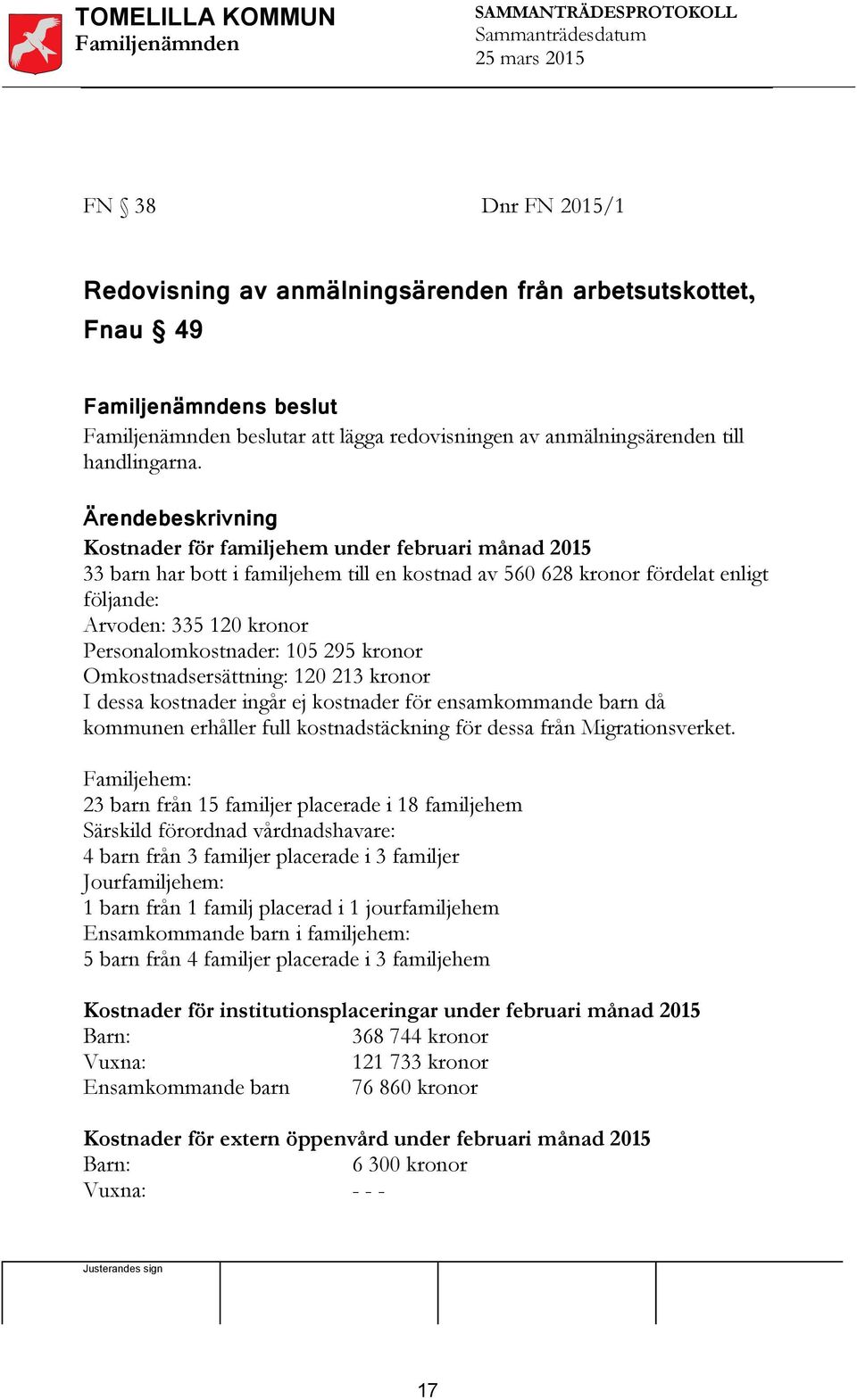 Personalomkostnader: 105 295 kronor Omkostnadsersättning: 120 213 kronor I dessa kostnader ingår ej kostnader för ensamkommande barn då kommunen erhåller full kostnadstäckning för dessa från