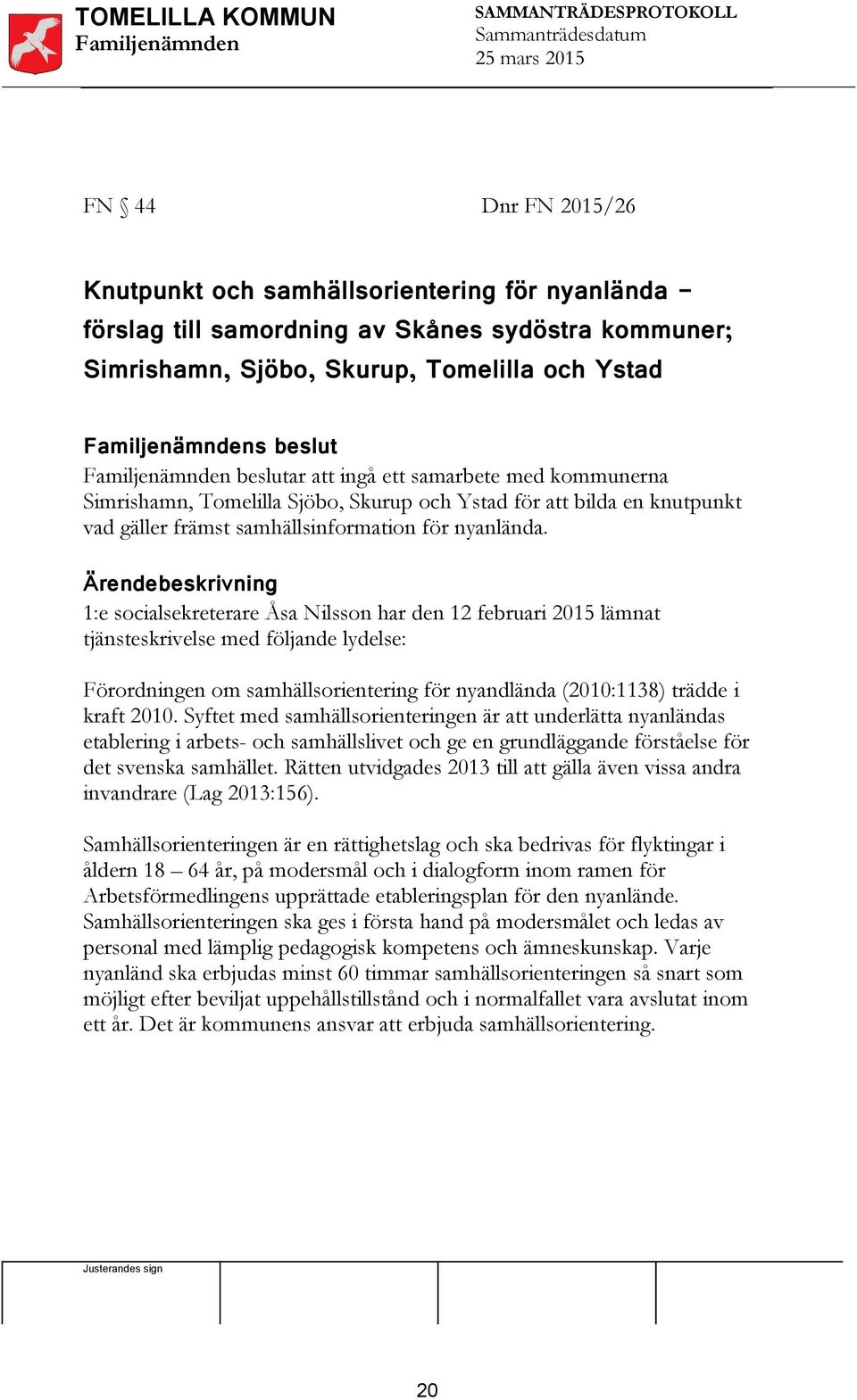 Ärendebeskrivning 1:e socialsekreterare Åsa Nilsson har den 12 februari 2015 lämnat tjänsteskrivelse med följande lydelse: Förordningen om samhällsorientering för nyandlända (2010:1138) trädde i