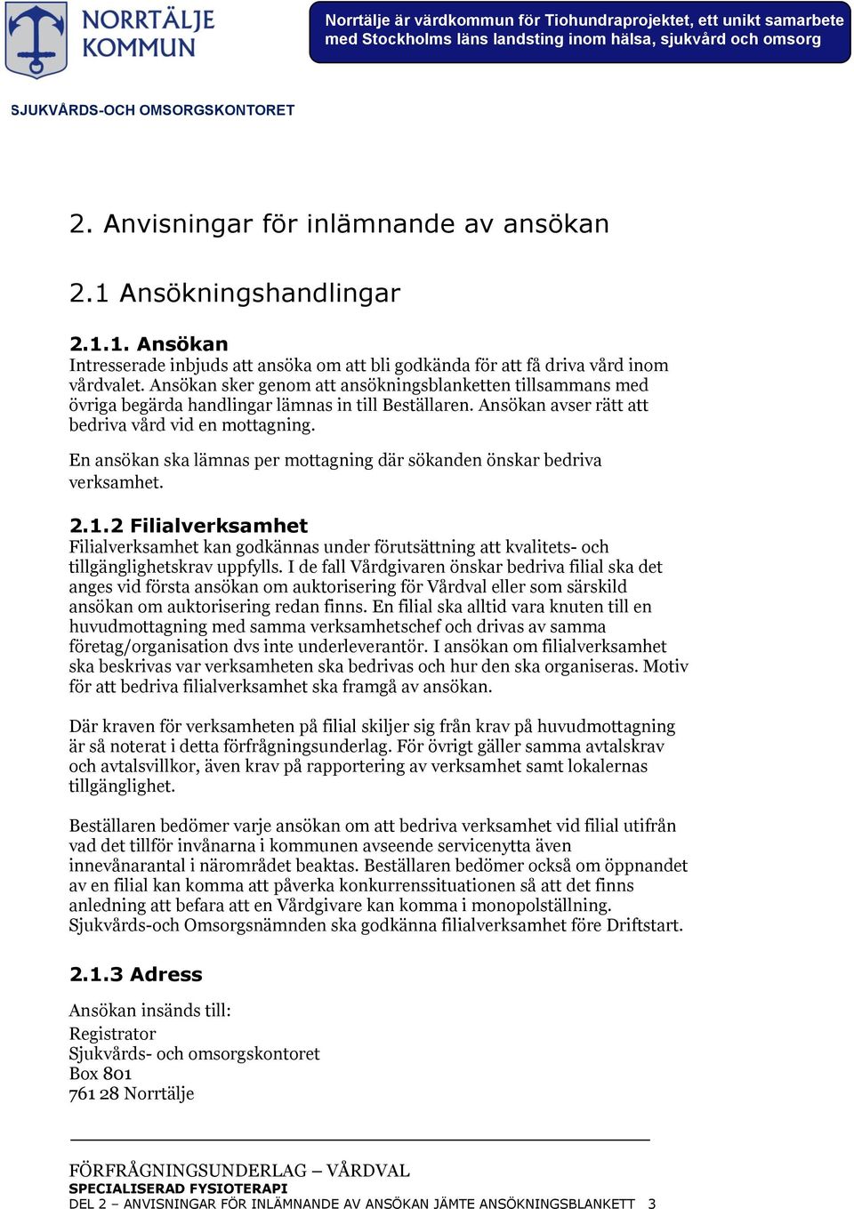 En ansökan ska lämnas per mottagning där sökanden önskar bedriva verksamhet. 2.1.2 Filialverksamhet Filialverksamhet kan godkännas under förutsättning att kvalitets- och tillgänglighetskrav uppfylls.