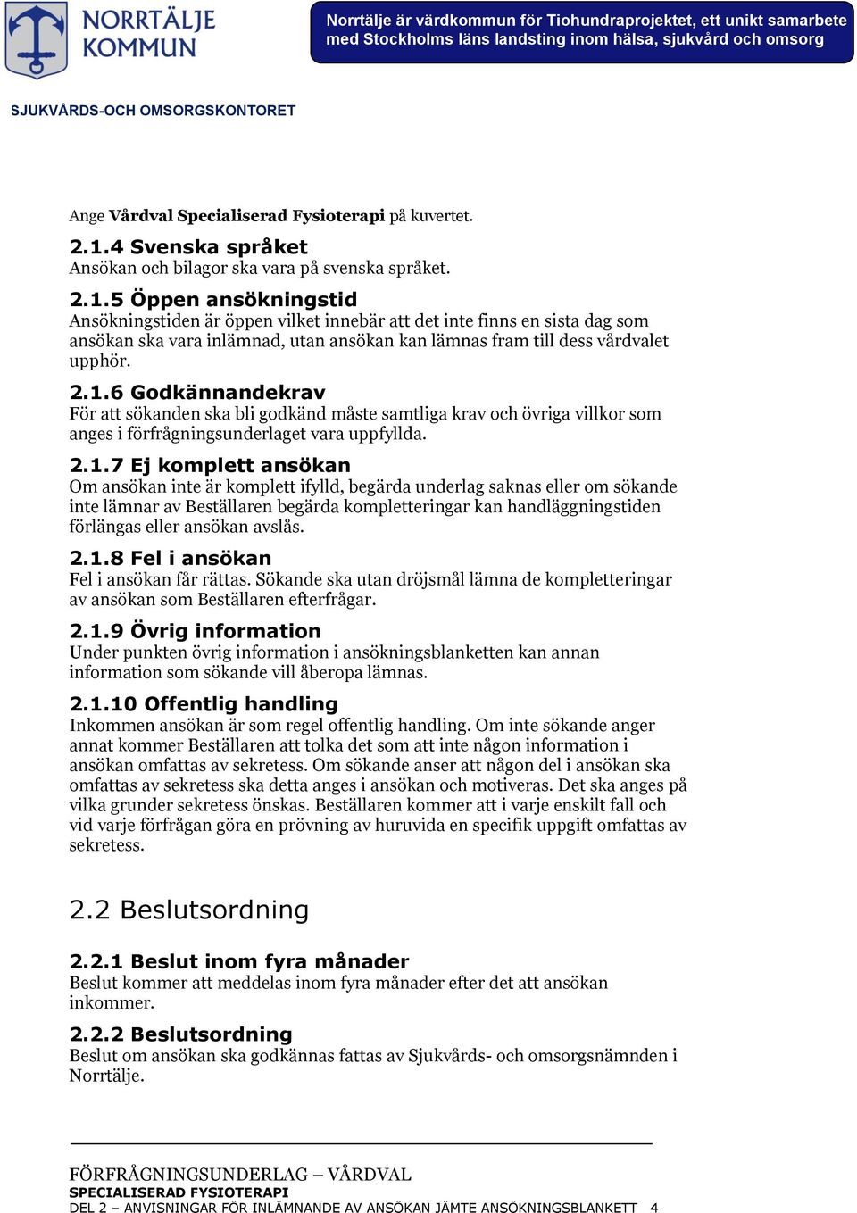 5 Öppen ansökningstid Ansökningstiden är öppen vilket innebär att det inte finns en sista dag som ansökan ska vara inlämnad, utan ansökan kan lämnas fram till dess vårdvalet upphör. 2.1.