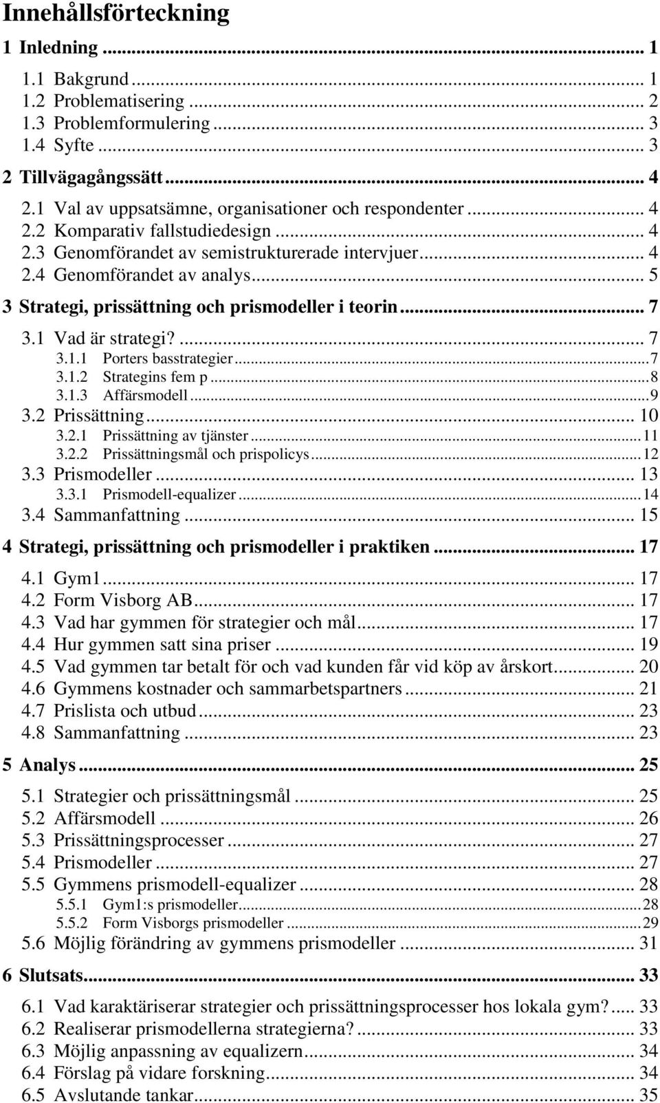 .. 5 3 Strategi, prissättning och prismodeller i teorin... 7 3.1 Vad är strategi?... 7 3.1.1 Porters basstrategier... 7 3.1.2 Strategins fem p... 8 3.1.3 Affärsmodell... 9 3.2 Prissättning... 10 3.2.1 Prissättning av tjänster.