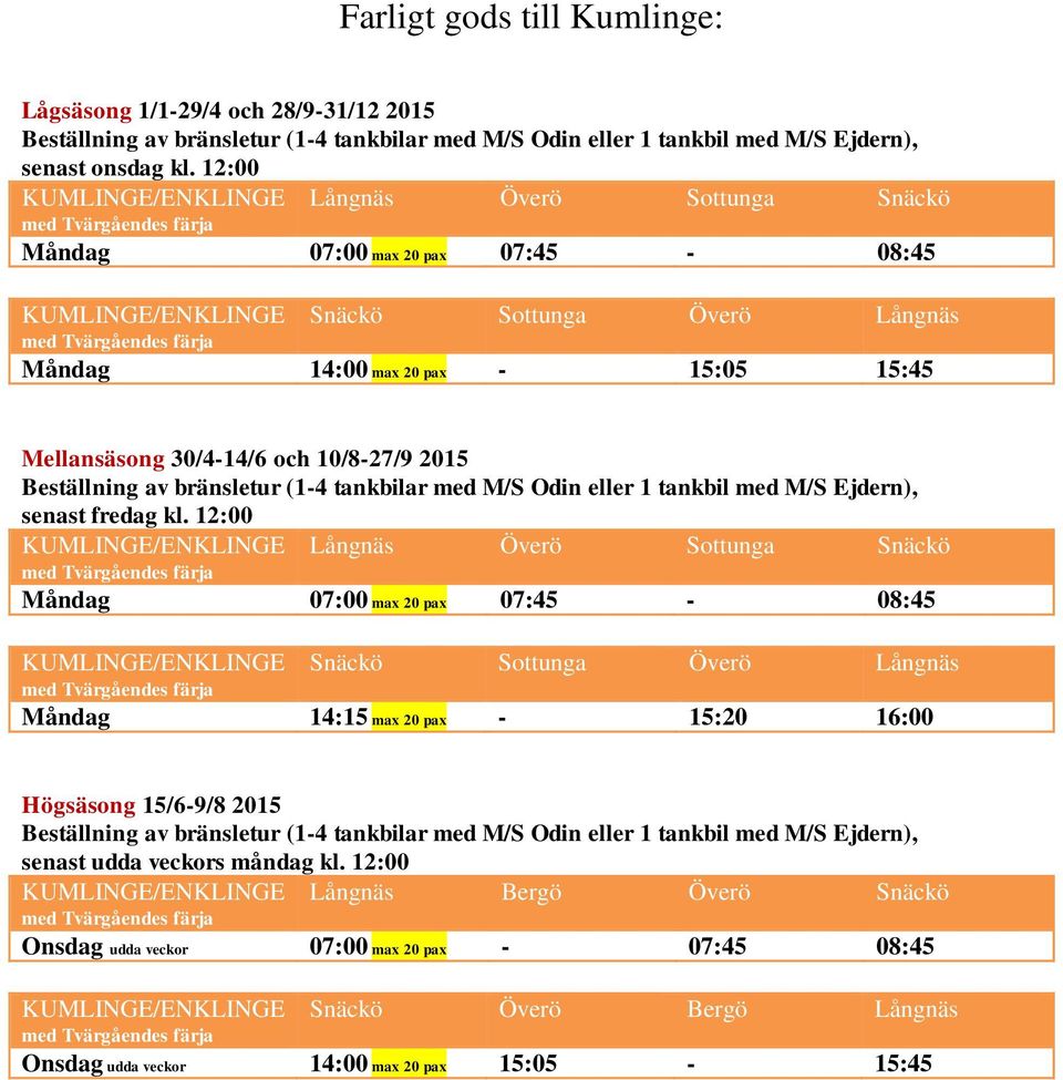 15:05 15:45 Överö Sottunga Snäckö Måndag 07:00 max 20 pax 07:45-08:45 Snäckö Sottunga Överö Måndag 14:15 max 20