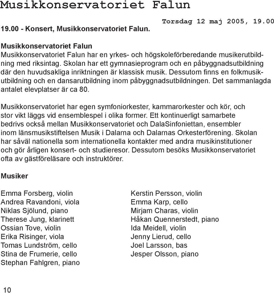 Dessutom finns en folkmusikutbildning och en dansarutbildning inom påbyggnadsutbildningen. Det sammanlagda antalet elevplatser är ca 80.