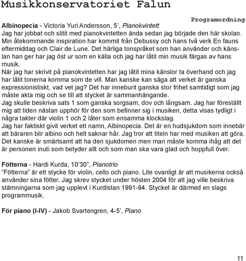 Det härliga tonspråket som han använder och känslan han ger har jag öst ur som en källa och jag har låtit min musik färgas av hans musik.
