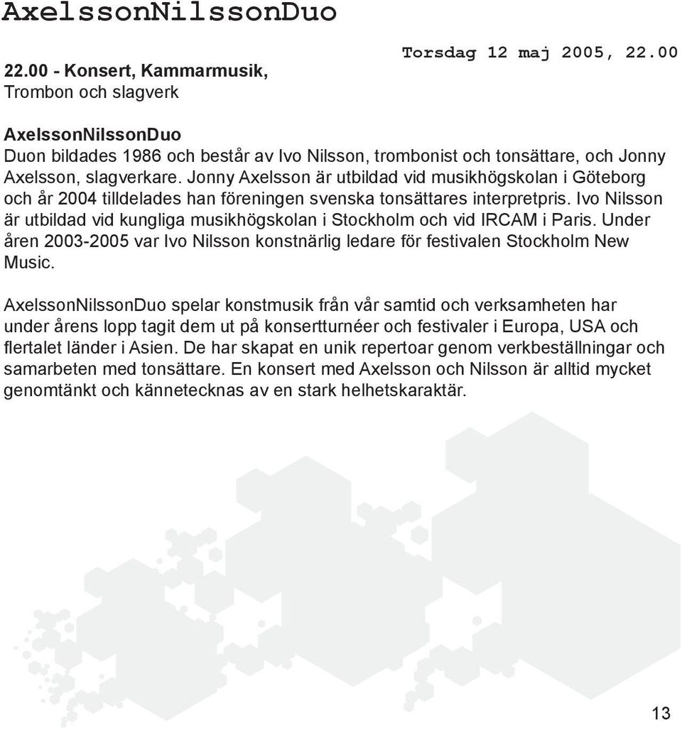 Jonny Axelsson är utbildad vid musikhögskolan i Göteborg och år 2004 tilldelades han föreningen svenska tonsättares interpretpris.