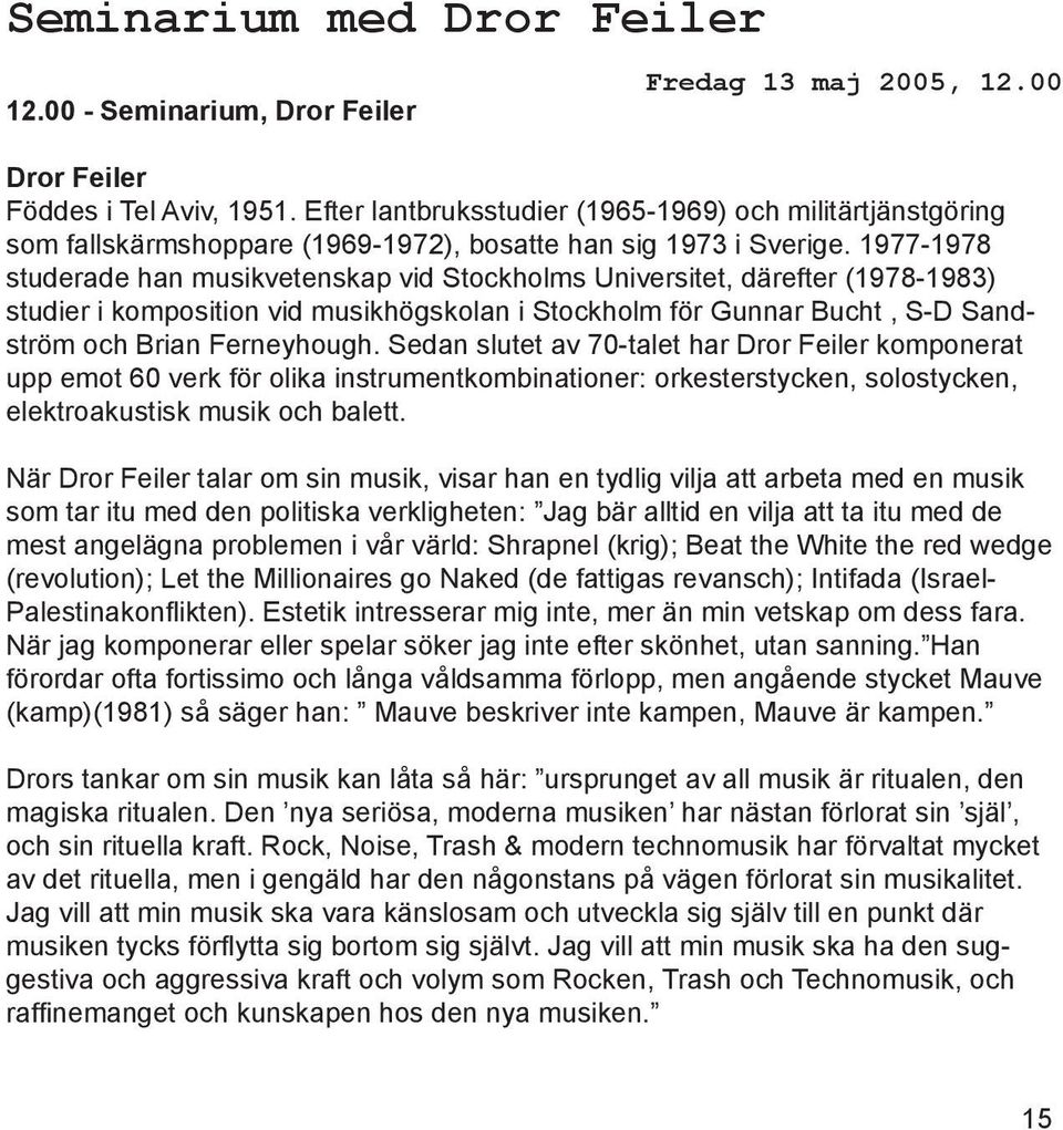 1977-1978 studerade han musikvetenskap vid Stockholms Universitet, därefter (1978-1983) studier i komposition vid musikhögskolan i Stockholm för Gunnar Bucht, S-D Sandström och Brian Ferneyhough.