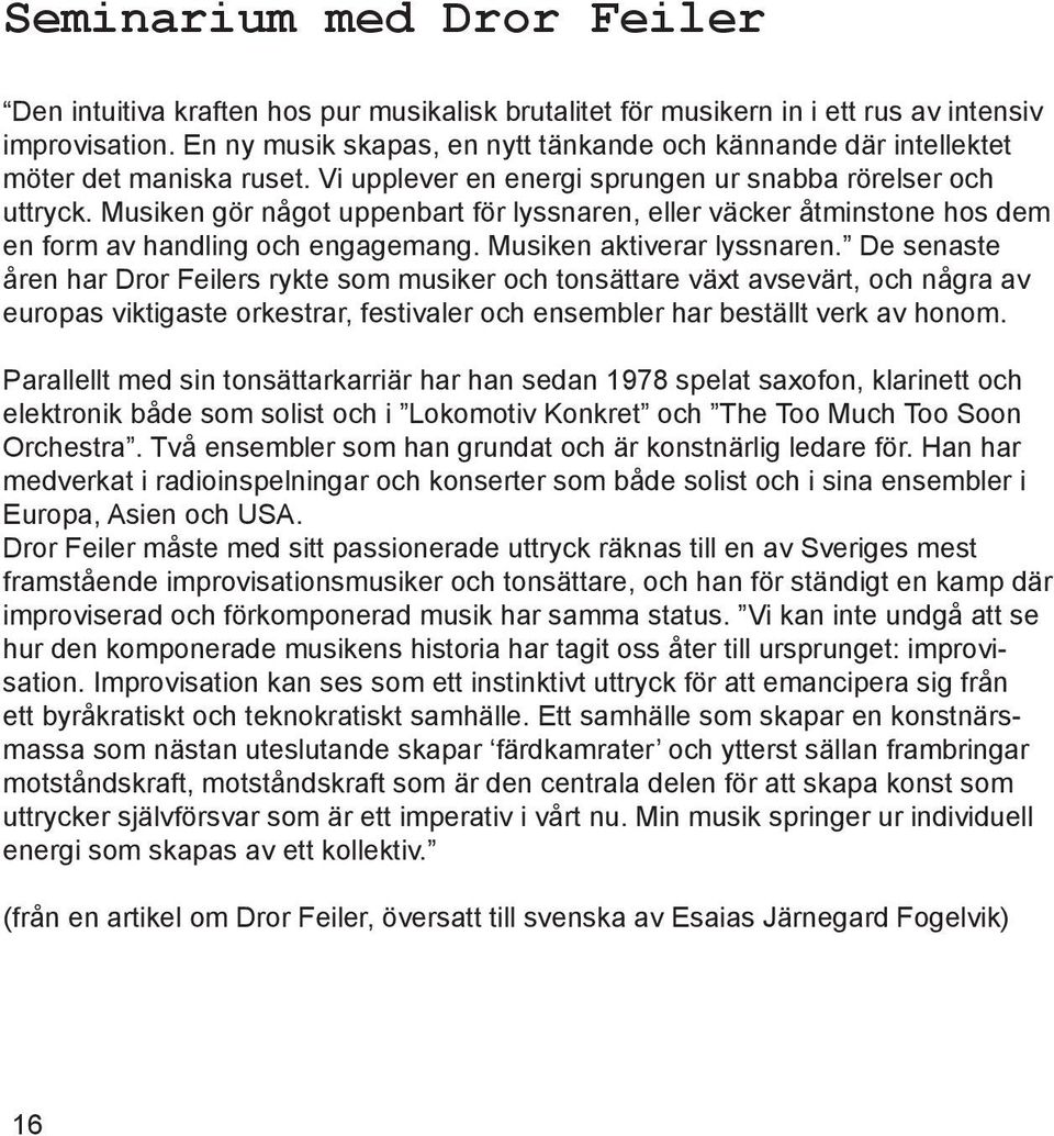 Musiken gör något uppenbart för lyssnaren, eller väcker åtminstone hos dem en form av handling och engagemang. Musiken aktiverar lyssnaren.