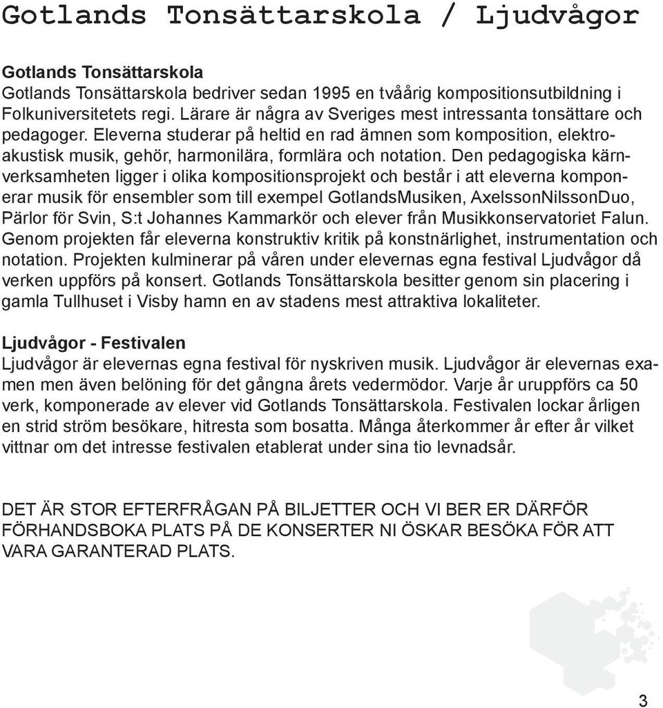 Den pedagogiska kärnverksamheten ligger i olika kompositionsprojekt och består i att eleverna komponerar musik för ensembler som till exempel GotlandsMusiken, AxelssonNilssonDuo, Pärlor för Svin, S:t