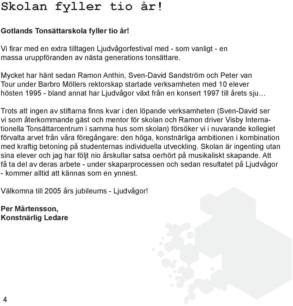 konsert 1997 till årets sju Trots att ingen av stiftarna finns kvar i den löpande verksamheten (Sven-David ser vi som återkommande gäst och mentor för skolan och Ramon driver Visby Internationella